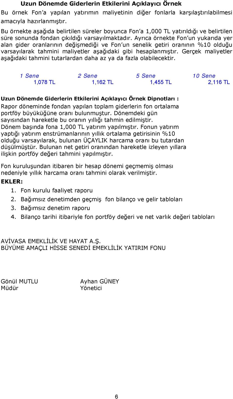 Ayrıca örnekte Fon un yukarıda yer alan gider oranlarının değişmediği ve Fon un senelik getiri oranının %10 olduğu varsayılarak tahmini maliyetler aşağıdaki gibi hesaplanmıştır.