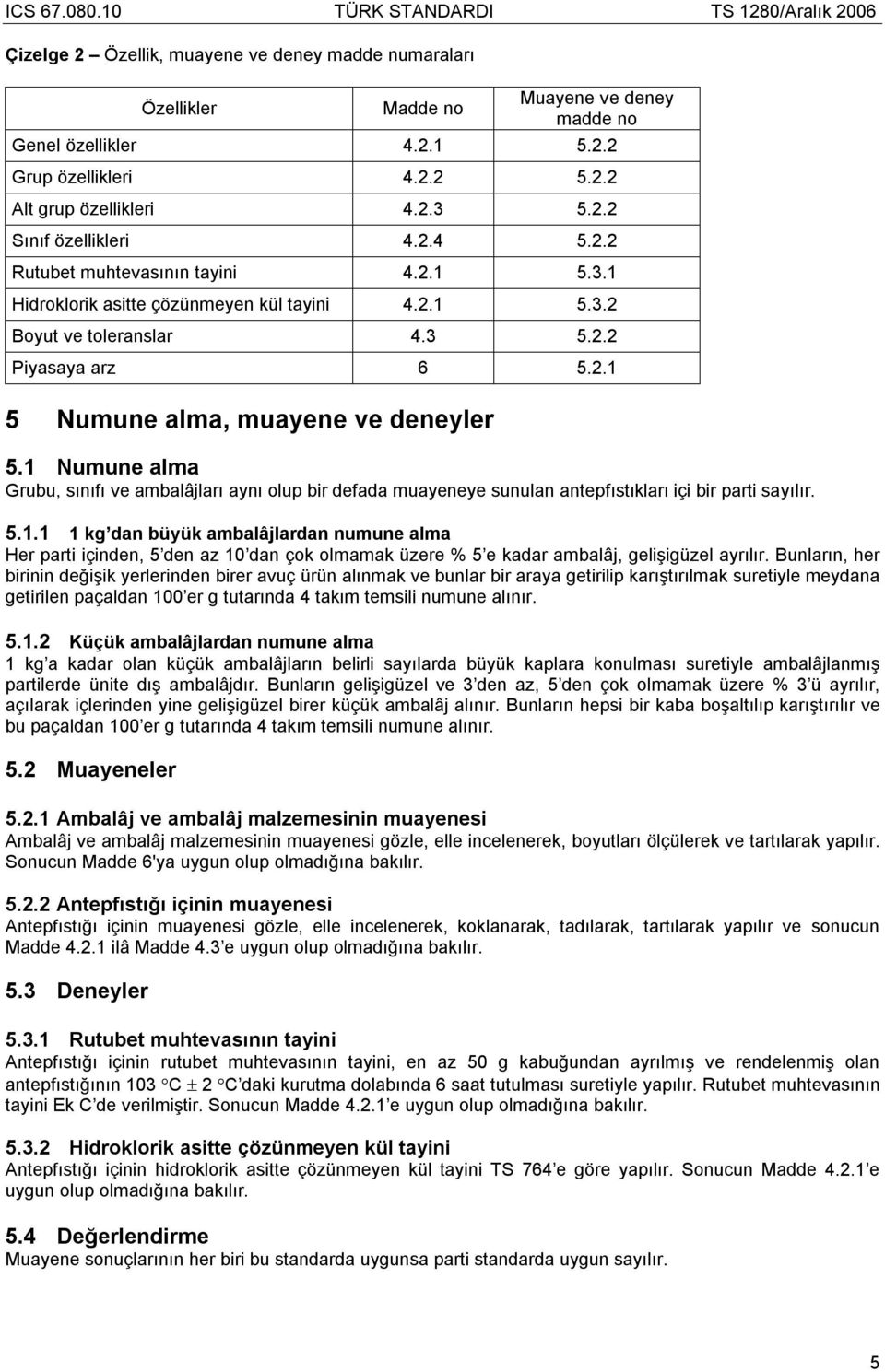 1 Numune alma Grubu, sınıfı ve ambalâjları aynı olup bir defada muayeneye sunulan antepfıstıkları içi bir parti sayılır. 5.1.1 1 kg dan büyük ambalâjlardan numune alma Her parti içinden, 5 den az 10 dan çok olmamak üzere % 5 e kadar ambalâj, gelişigüzel ayrılır.