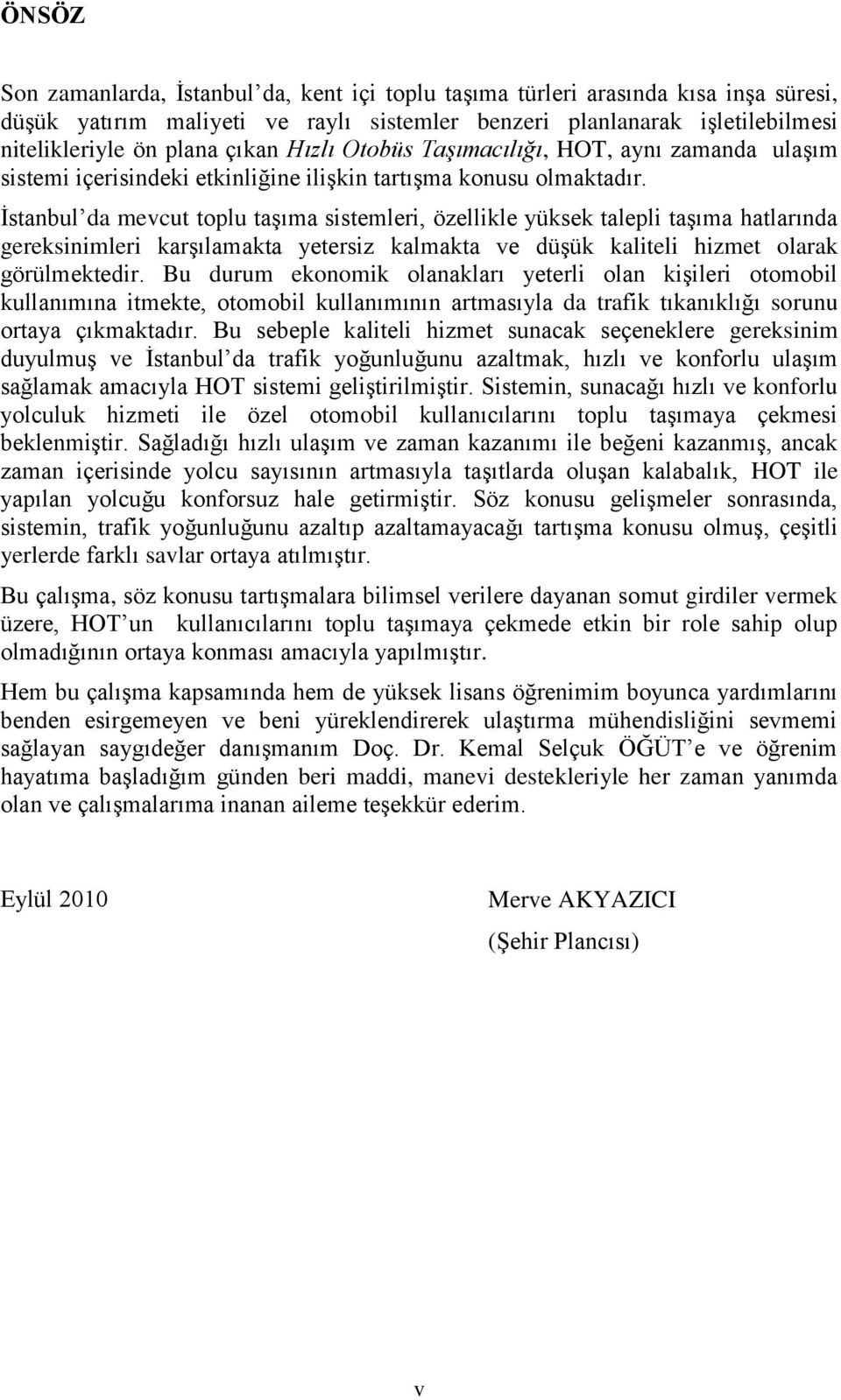 Ġstanbul da mevcut toplu taģıma sistemleri, özellikle yüksek talepli taģıma hatlarında gereksinimleri karģılamakta yetersiz kalmakta ve düģük kaliteli hizmet olarak görülmektedir.