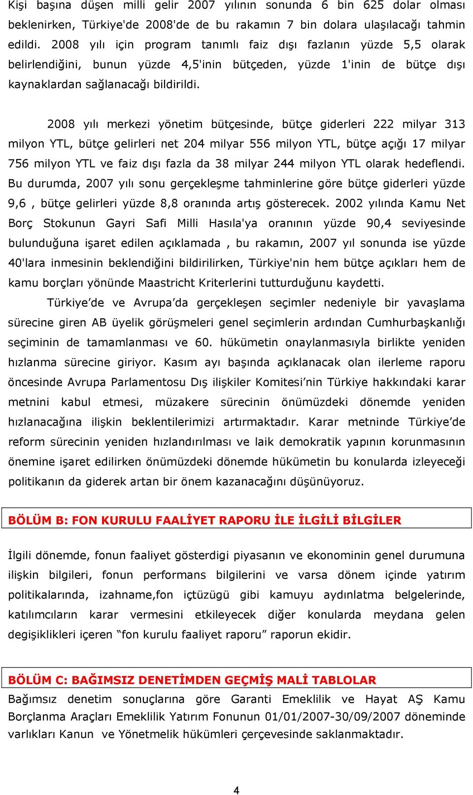 2008 yılı merkezi yönetim bütçesinde, bütçe giderleri 222 milyar 313 milyon YTL, bütçe gelirleri net 204 milyar 556 milyon YTL, bütçe açığı 17 milyar 756 milyon YTL ve faiz dışı fazla da 38 milyar