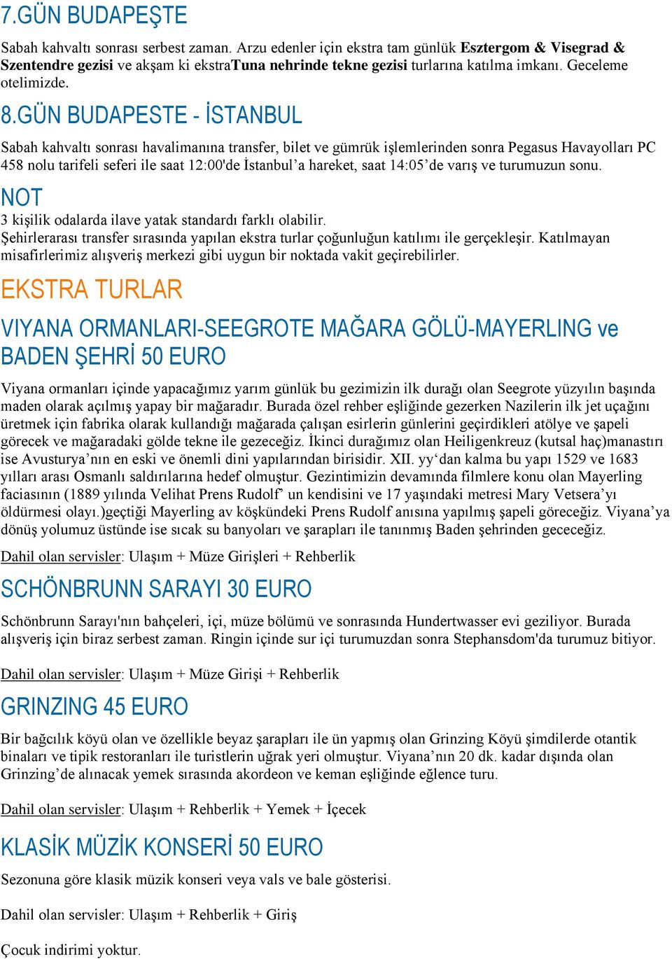 GÜN BUDAPESTE - İSTANBUL Sabah kahvaltı sonrası havalimanına transfer, bilet ve gümrük işlemlerinden sonra Pegasus Havayolları PC 458 nolu tarifeli seferi ile saat 12:00'de İstanbul a hareket, saat