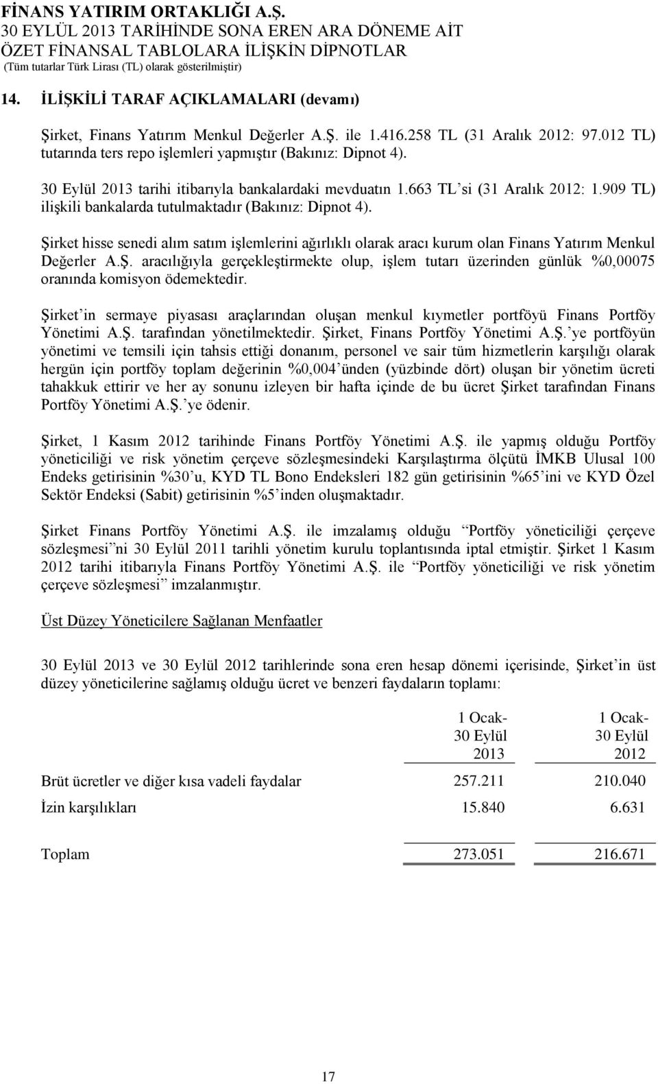 Şirket hisse senedi alım satım işlemlerini ağırlıklı olarak aracı kurum olan Finans Yatırım Menkul Değerler A.Ş. aracılığıyla gerçekleştirmekte olup, işlem tutarı üzerinden günlük %0,00075 oranında komisyon ödemektedir.