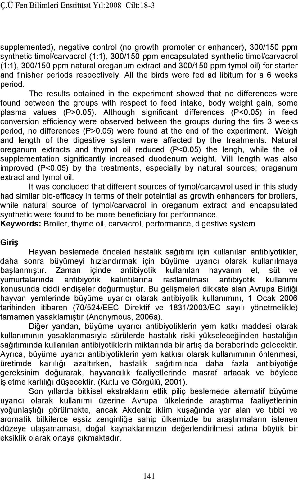 The results obtained in the experiment showed that no differences were found between the groups with respect to feed intake, body weight gain, some plasma values (P>0.05).