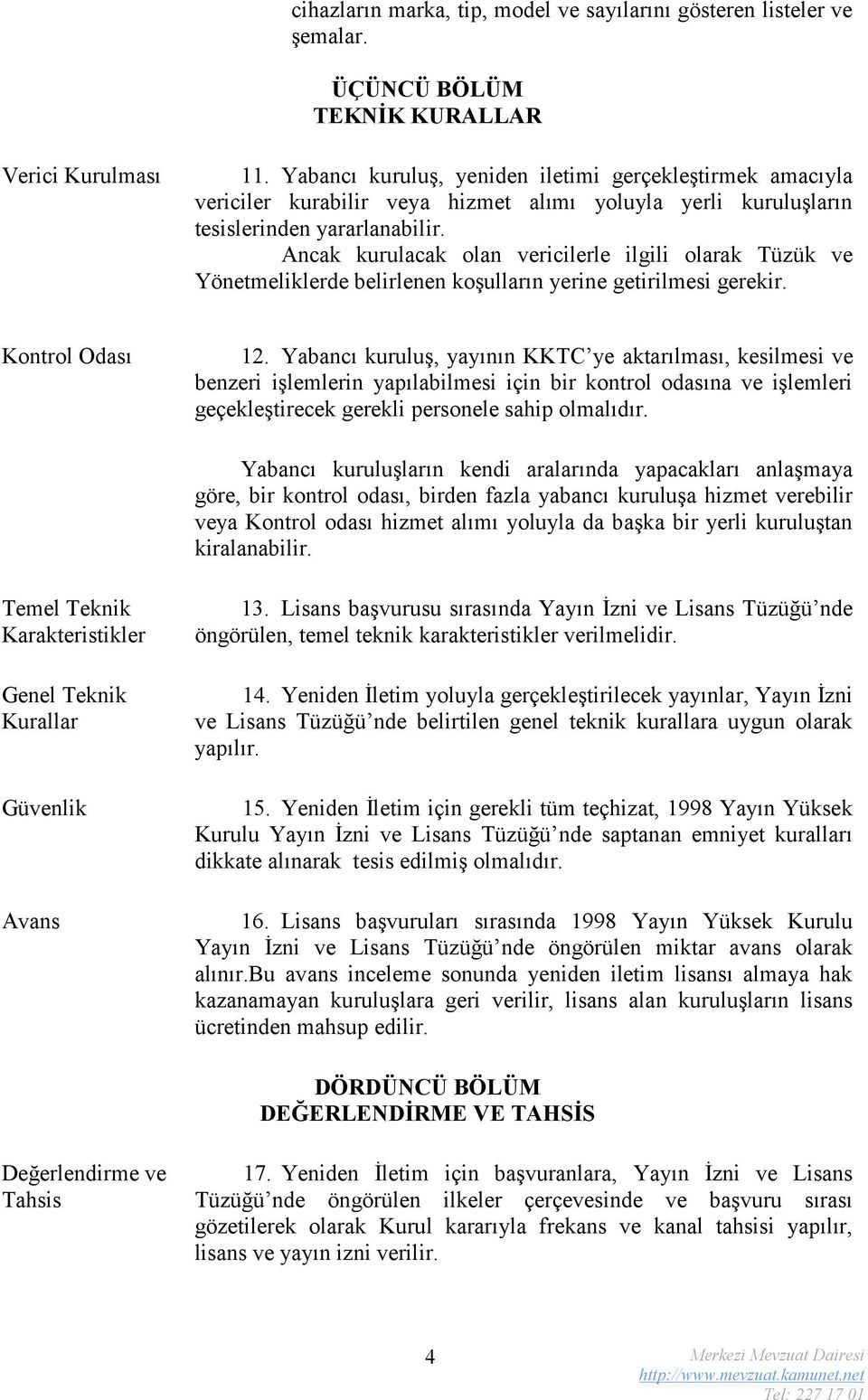 Ancak kurulacak olan vericilerle ilgili olarak Tüzük ve Yönetmeliklerde belirlenen koşulların yerine getirilmesi gerekir. Kontrol Odası 12.