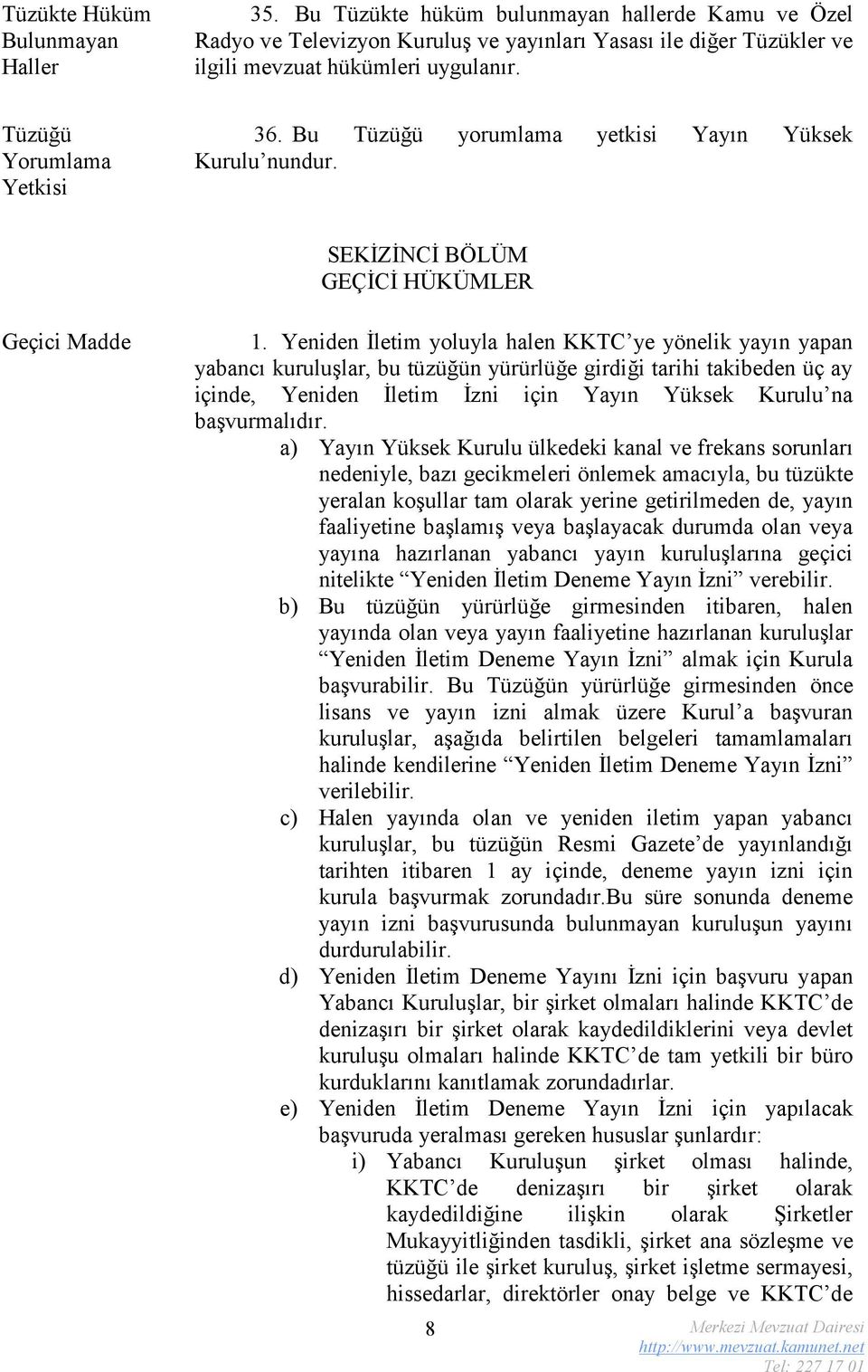 Yeniden İletim yoluyla halen KKTC ye yönelik yayın yapan yabancı kuruluşlar, bu tüzüğün yürürlüğe girdiği tarihi takibeden üç ay içinde, Yeniden İletim İzni için Yayın Yüksek Kurulu na başvurmalıdır.