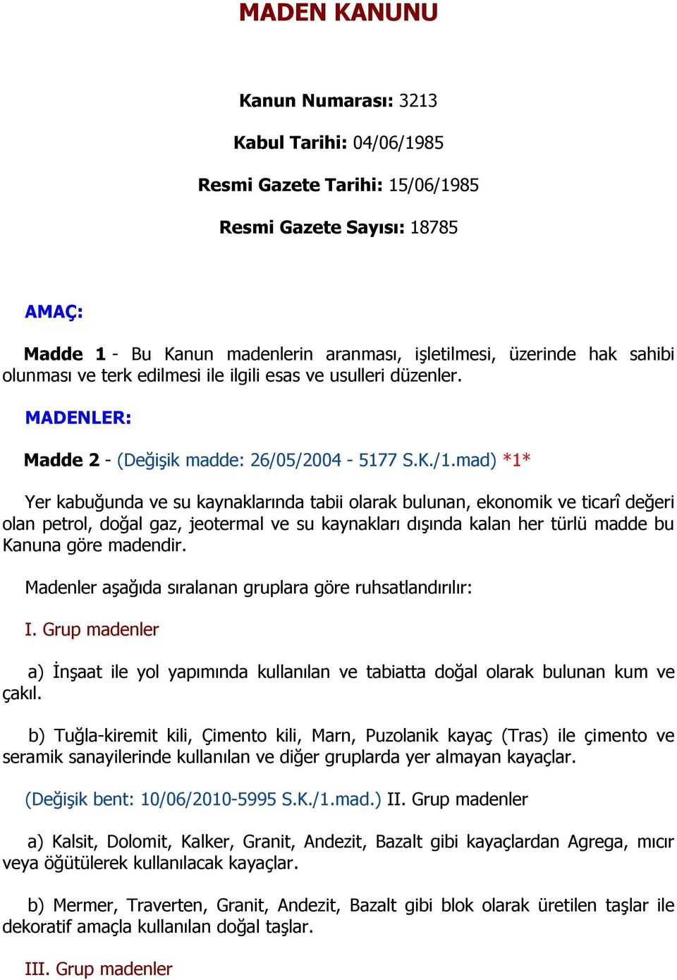 mad) *1* Yer kabuğunda ve su kaynaklarında tabii olarak bulunan, ekonomik ve ticarî değeri olan petrol, doğal gaz, jeotermal ve su kaynakları dışında kalan her türlü madde bu Kanuna göre madendir.