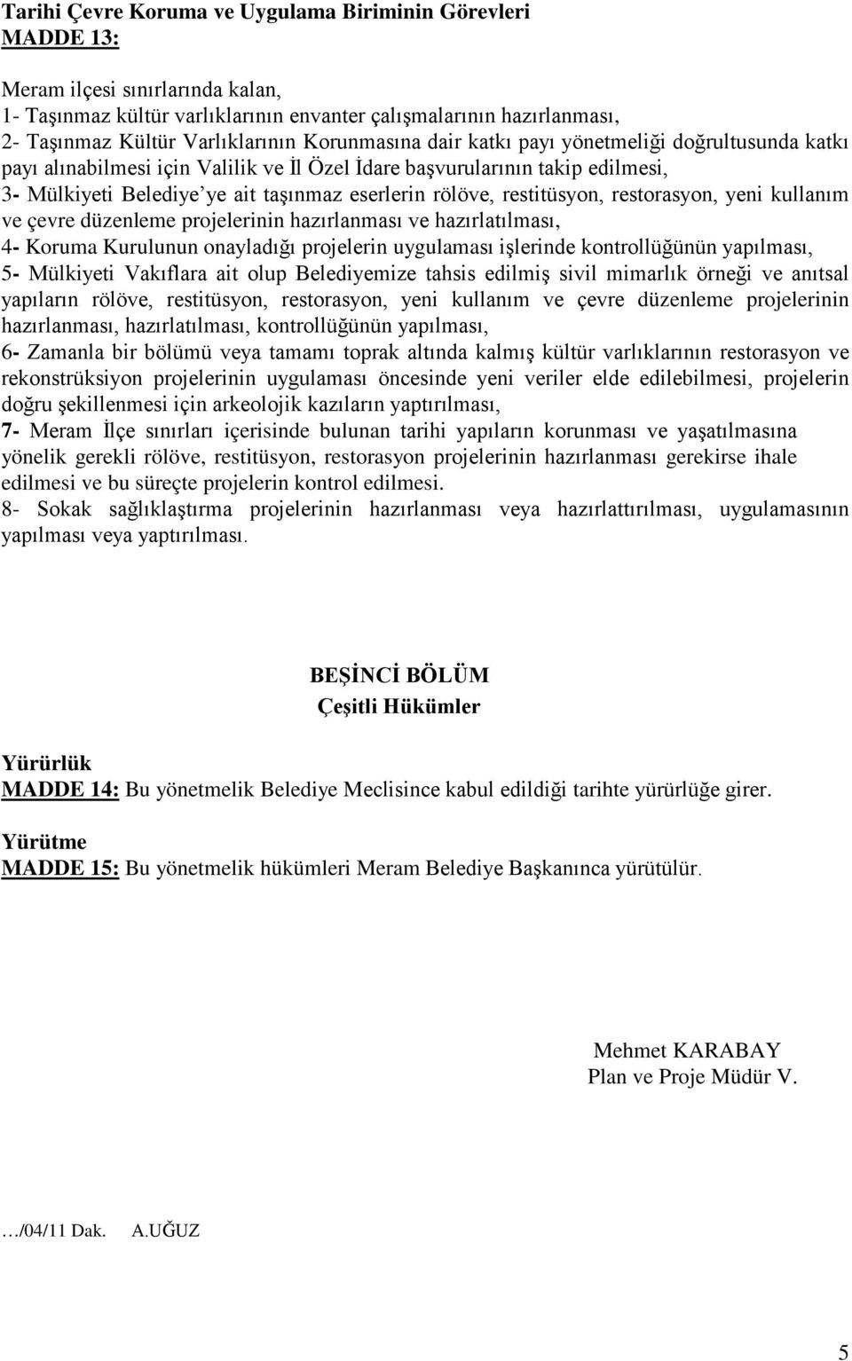 restitüsyon, restorasyon, yeni kullanım ve çevre düzenleme projelerinin hazırlanması ve hazırlatılması, 4- Koruma Kurulunun onayladığı projelerin uygulaması işlerinde kontrollüğünün yapılması, 5-