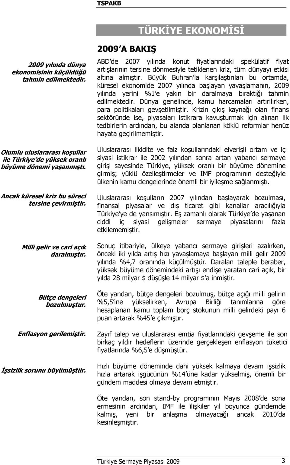 2009 A BAKIŞ ABD de 2007 yılında konut fiyatlarındaki spekülatif fiyat artışlarının tersine dönmesiyle tetiklenen kriz, tüm dünyayı etkisi altına almıştır.