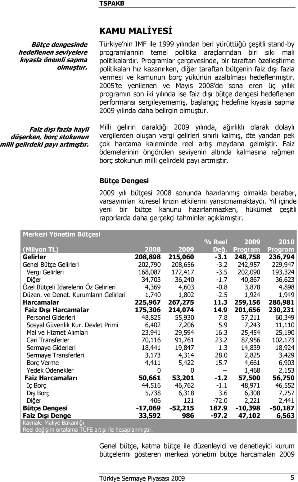 Programlar çerçevesinde, bir taraftan özelleştirme politikaları hız kazanırken, diğer taraftan bütçenin faiz dışı fazla vermesi ve kamunun borç yükünün azaltılması hedeflenmiştir.