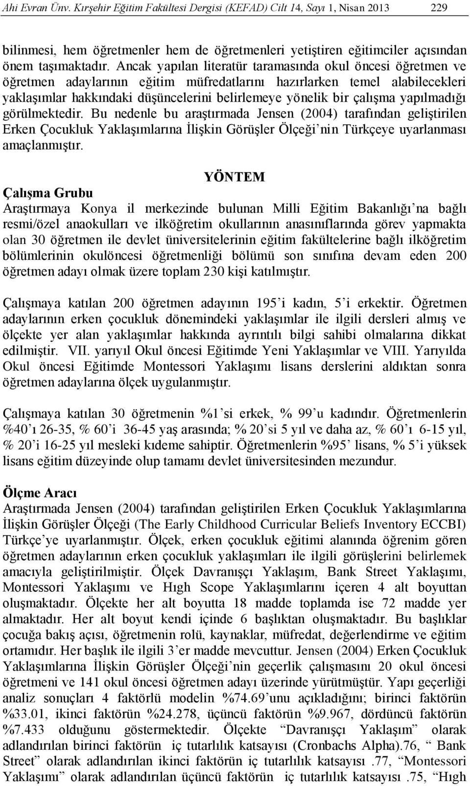 çalışma yapılmadığı görülmektedir. Bu nedenle bu araştırmada Jensen (2004) tarafından geliştirilen Erken Çocukluk Yaklaşımlarına İlişkin Görüşler Ölçeği nin Türkçeye uyarlanması amaçlanmıştır.