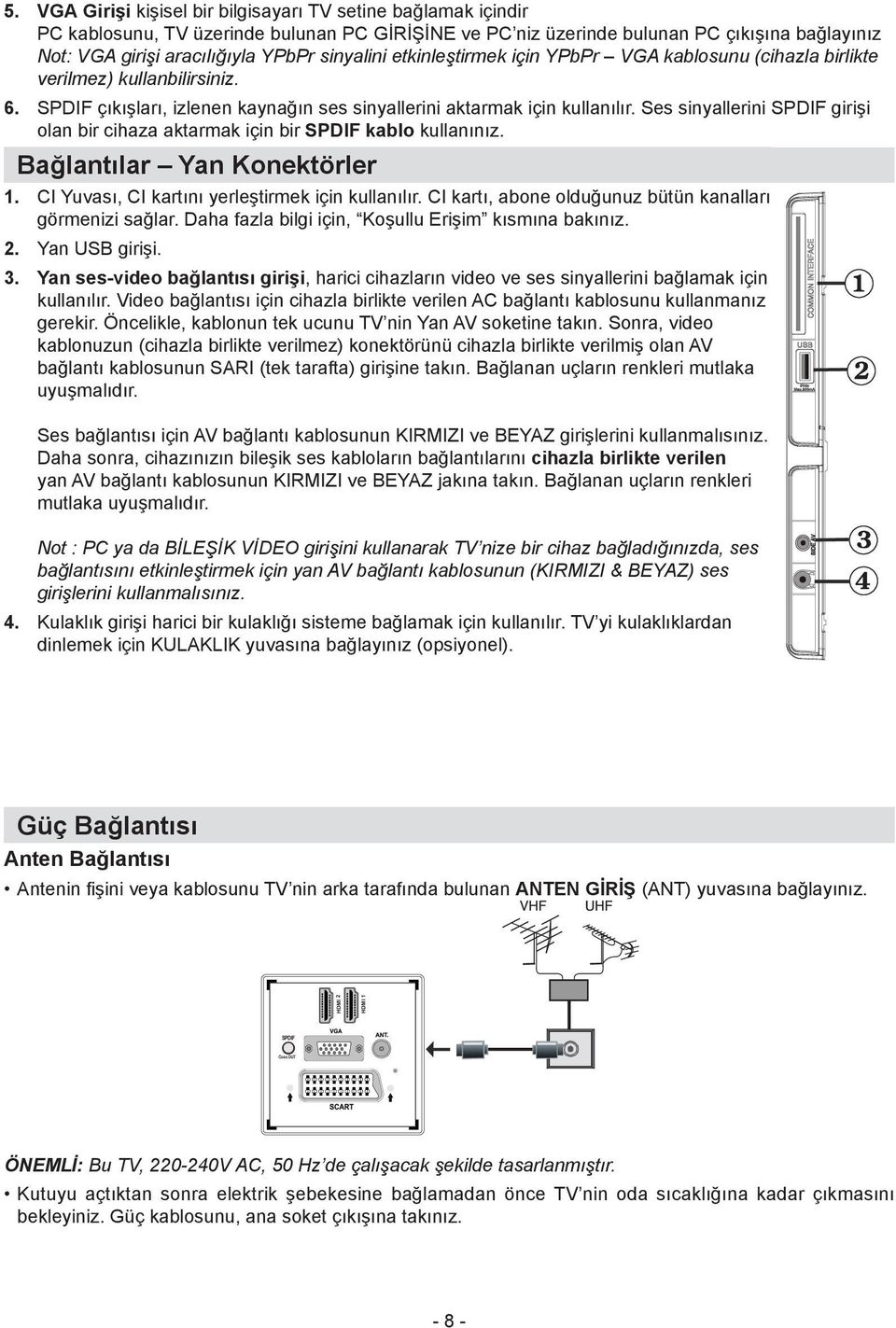 Ses sinyallerini SPDIF girişi olan bir cihaza aktarmak için bir SPDIF kablo kullanınız. Bağlantılar Yan Konektörler CI Yuvası, CI kartını yerleştirmek için kullanılır.