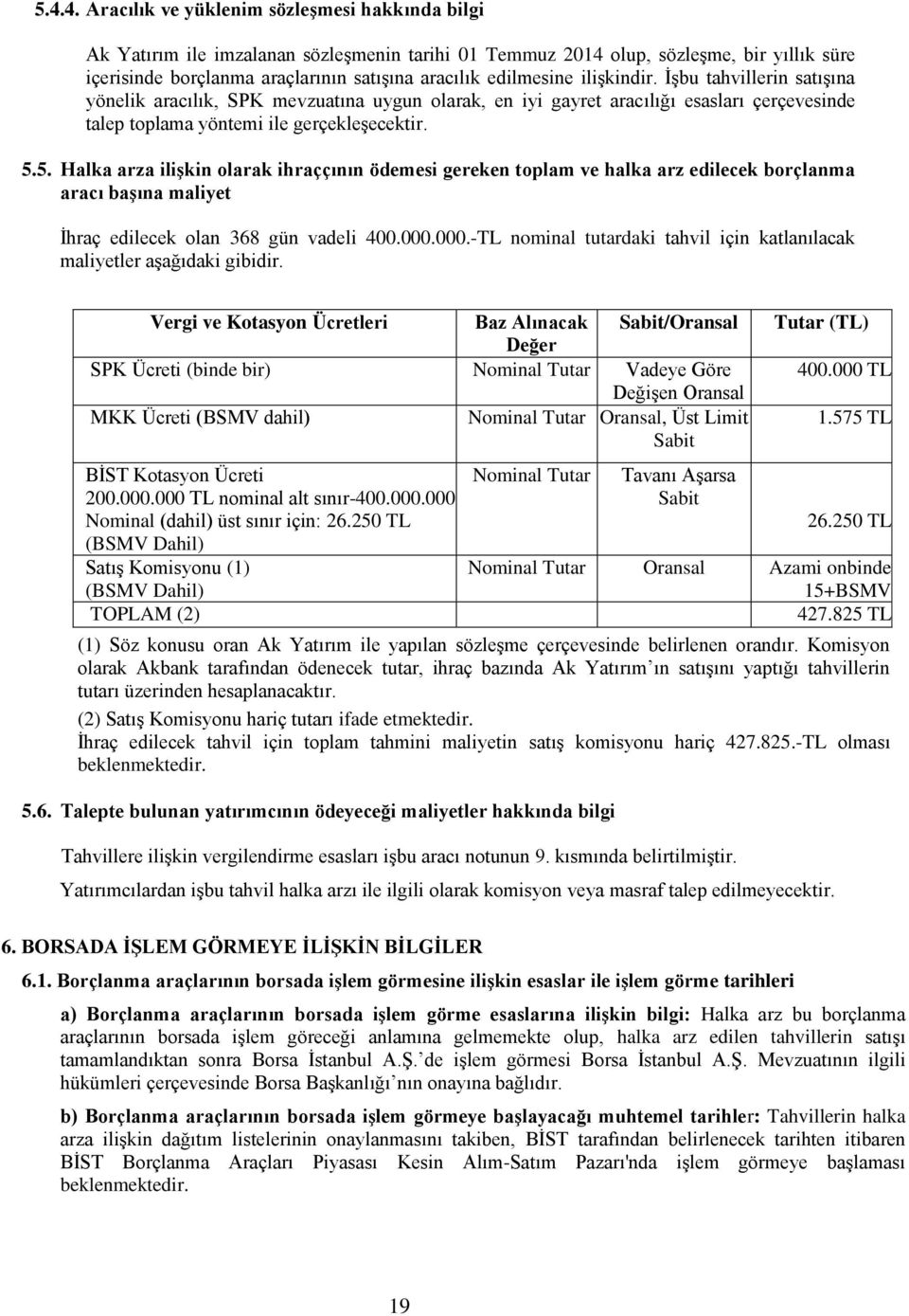 5. Halka arza ilişkin olarak ihraççının ödemesi gereken toplam ve halka arz edilecek borçlanma aracı başına maliyet İhraç edilecek olan 368 gün vadeli 400.000.