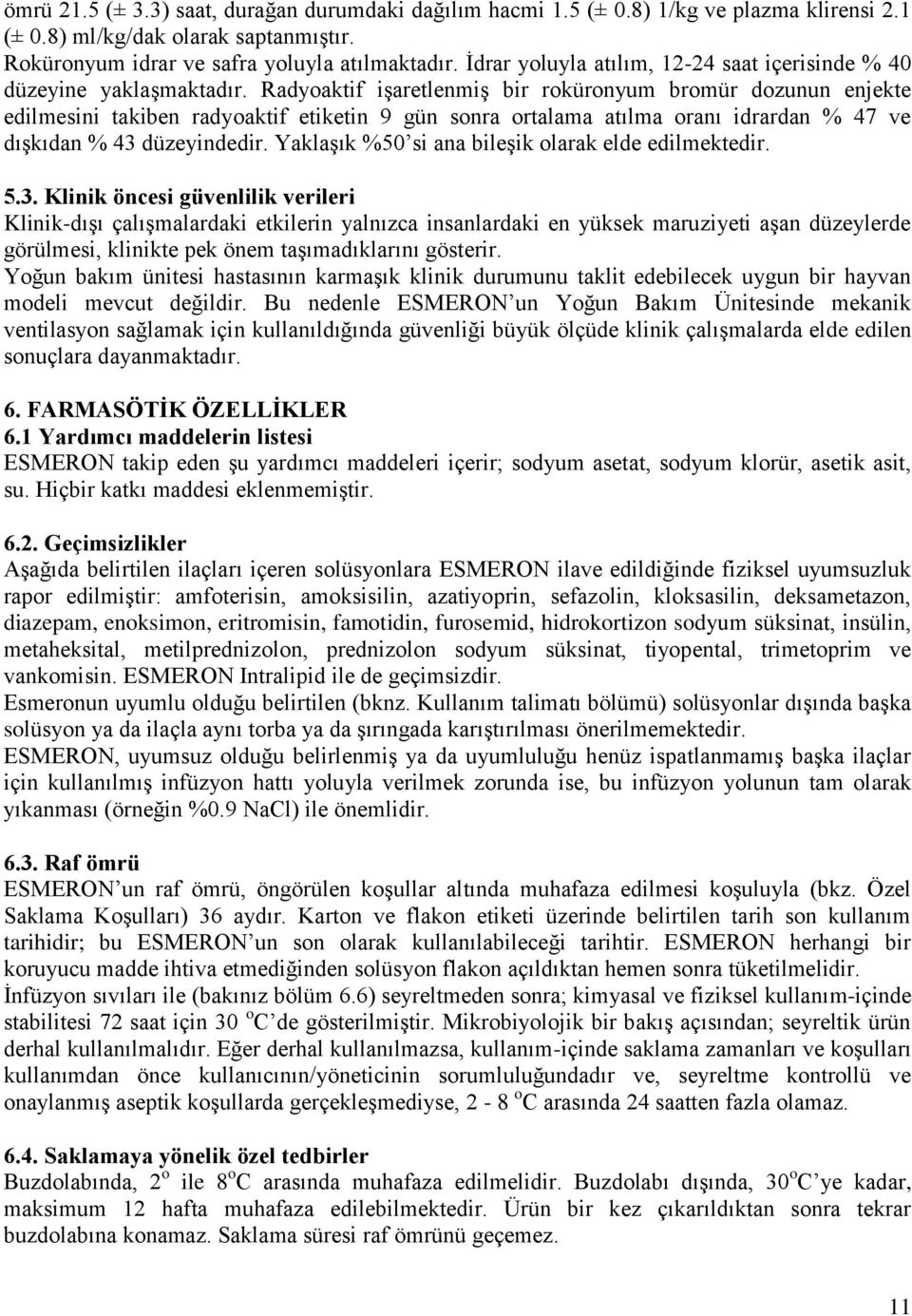 Radyoaktif işaretlenmiş bir roküronyum bromür dozunun enjekte edilmesini takiben radyoaktif etiketin 9 gün sonra ortalama atılma oranı idrardan % 47 ve dışkıdan % 43 düzeyindedir.