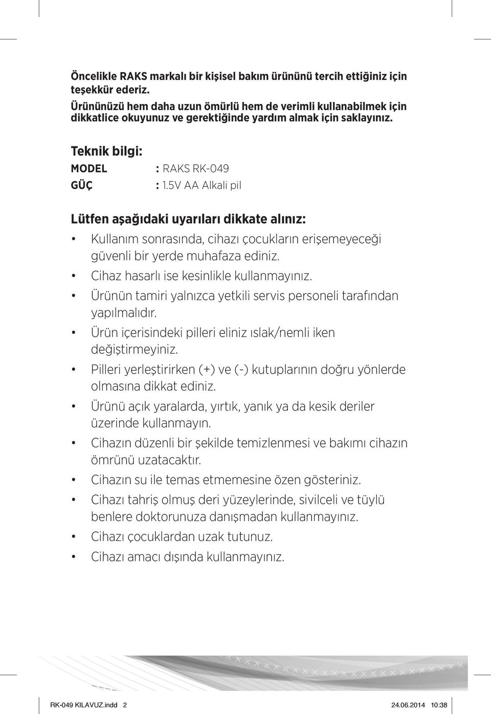 5V AA Alkali pil Lütfen aşağıdaki uyarıları dikkate alınız: Kullanım sonrasında, cihazı çocukların erişemeyeceği güvenli bir yerde muhafaza ediniz. Cihaz hasarlı ise kesinlikle kullanmayınız.