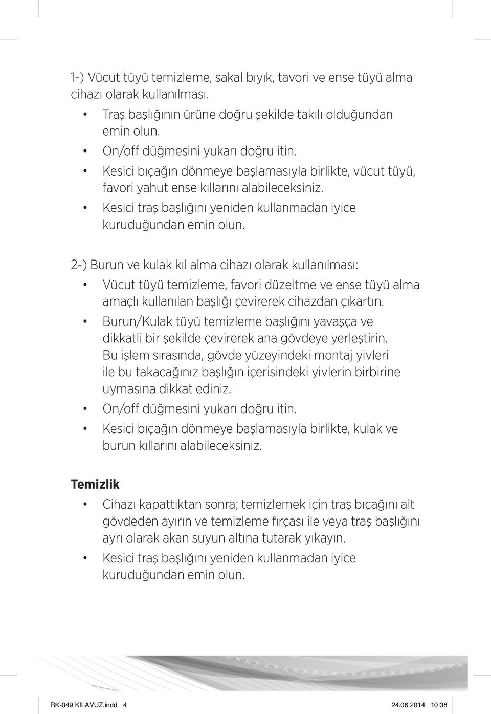 2-) Burun ve kulak kıl alma cihazı olarak kullanılması: Vücut tüyü temizleme, favori düzeltme ve ense tüyü alma amaçlı kullanılan başlığı çevirerek cihazdan çıkartın.