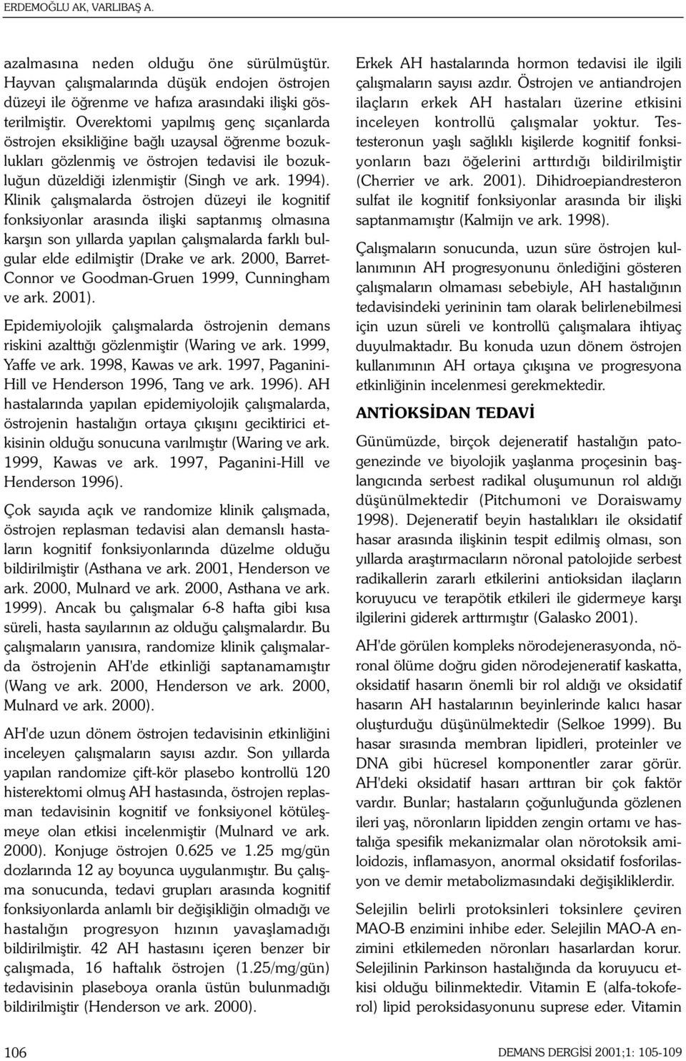 Klinik çalýþmalarda östrojen düzeyi ile kognitif fonksiyonlar arasýnda iliþki saptanmýþ olmasýna karþýn son yýllarda yapýlan çalýþmalarda farklý bulgular elde edilmiþtir (Drake ve ark.