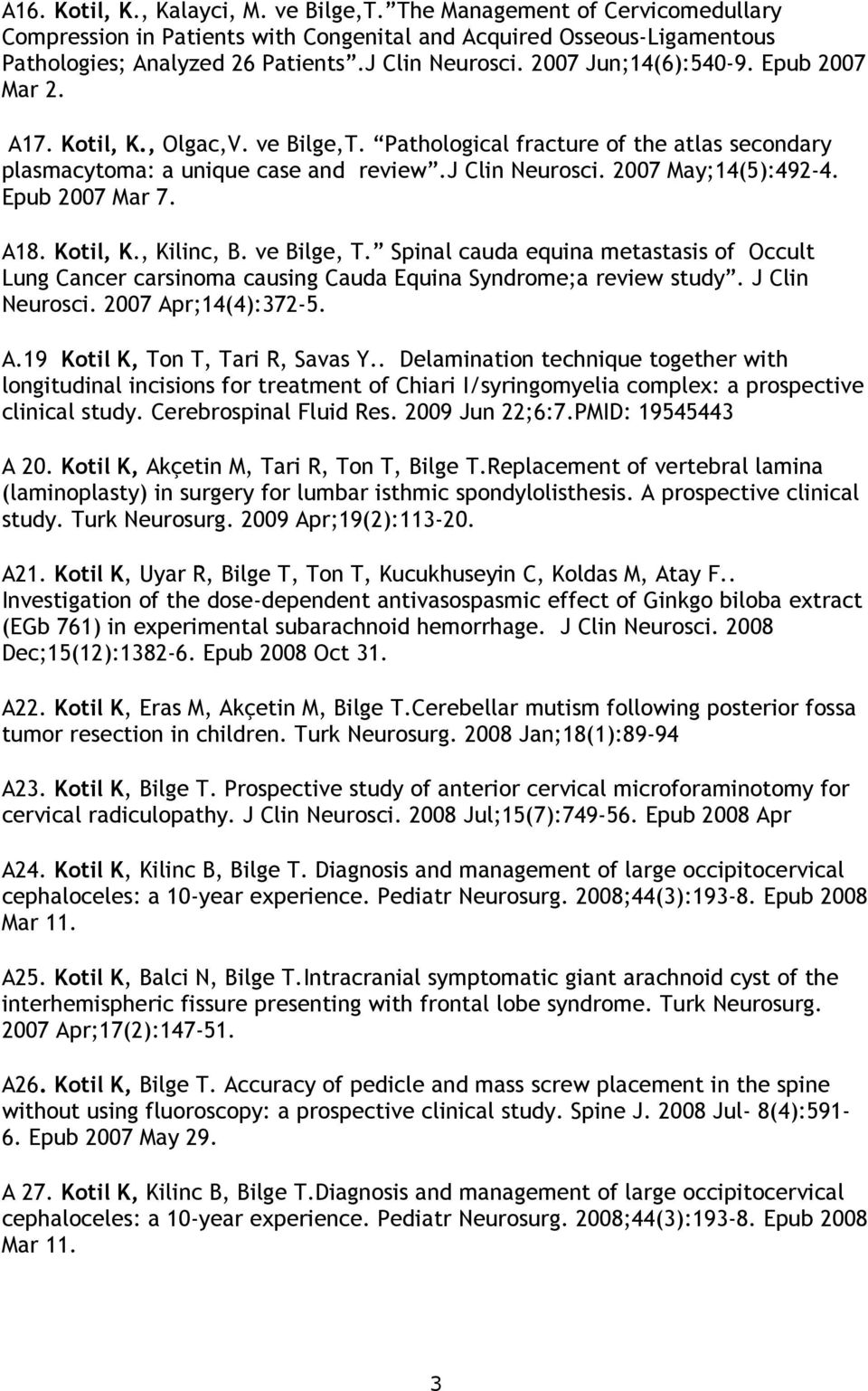 Epub 2007 Mar 7. A18. Kotil, K., Kilinc, B. ve Bilge, T. Spinal cauda equina metastasis of Occult Lung Cancer carsinoma causing Cauda Equina Syndrome;a review study. J Clin Neurosci.