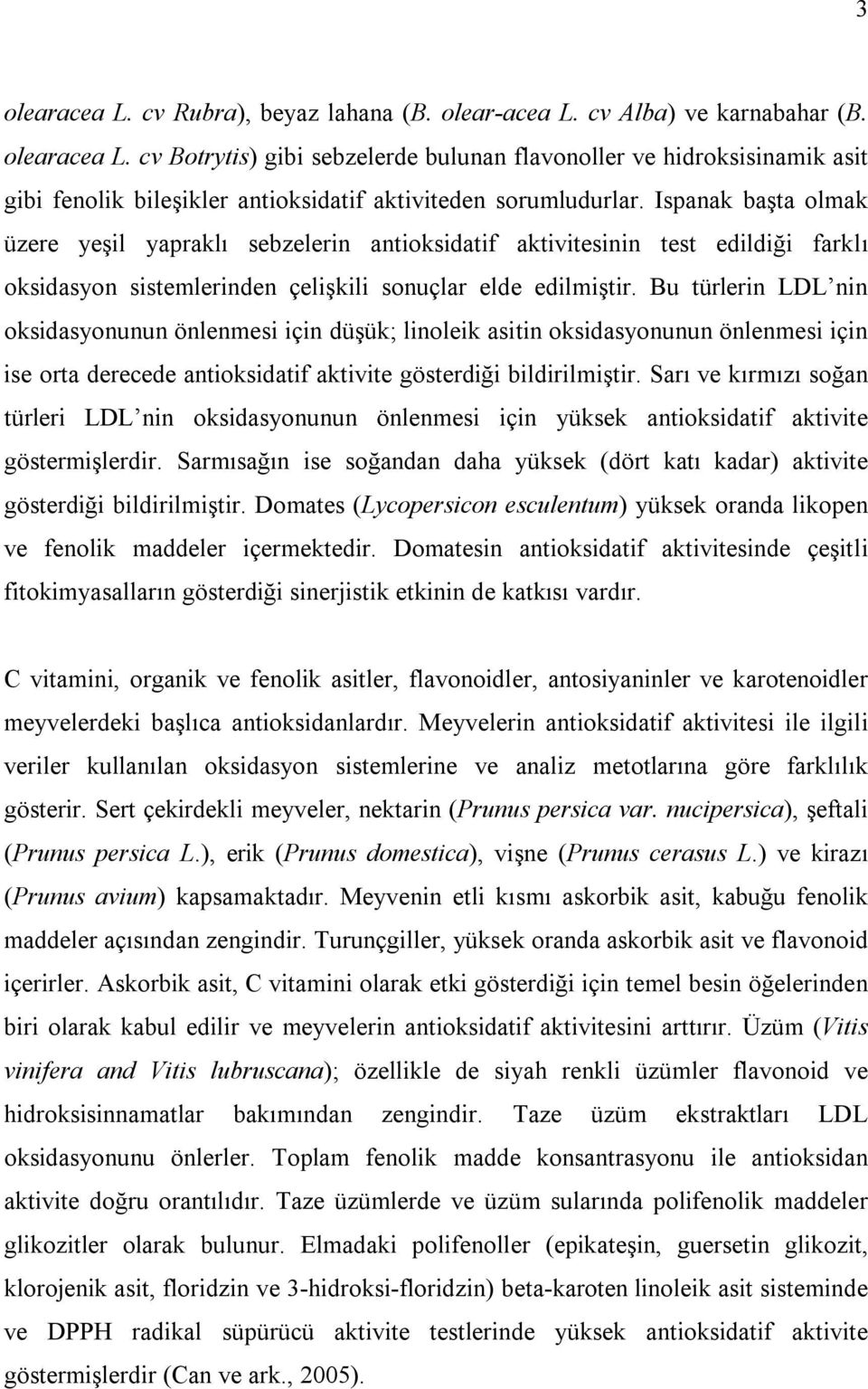 Bu türlerin LDL nin oksidasyonunun önlenmesi için düşük; linoleik asitin oksidasyonunun önlenmesi için ise orta derecede antioksidatif aktivite gösterdiği bildirilmiştir.