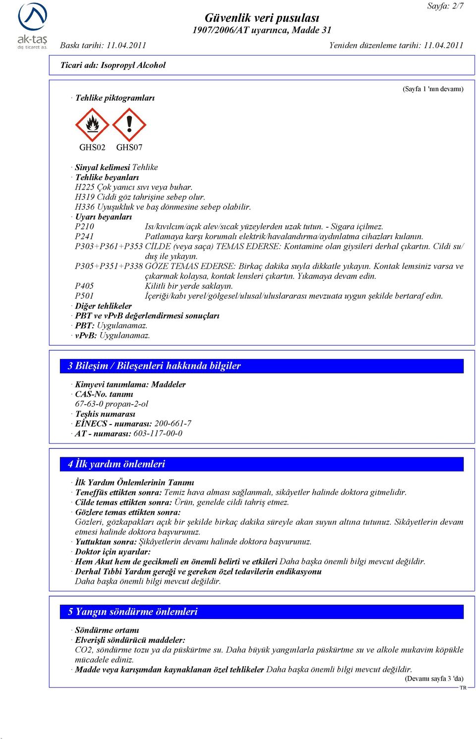 P241 Patlamaya karşı korumalı elektrik/havalandırma/aydınlatma cihazları kulanın. P303+P361+P353 CĐLDE (veya saça) TEMAS EDERSE: Kontamine olan giysileri derhal çıkartın. Cildi su/ duş ile yıkayın.