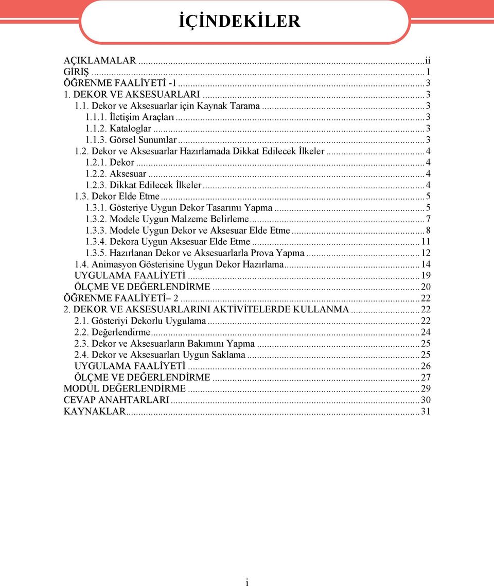 ..5 1.3.2. Modele Uygun Malzeme Belirleme...7 1.3.3. Modele Uygun Dekor ve Aksesuar Elde Etme...8 1.3.4. Dekora Uygun Aksesuar Elde Etme...11 1.3.5. Hazırlanan Dekor ve Aksesuarlarla Prova Yapma...12 1.