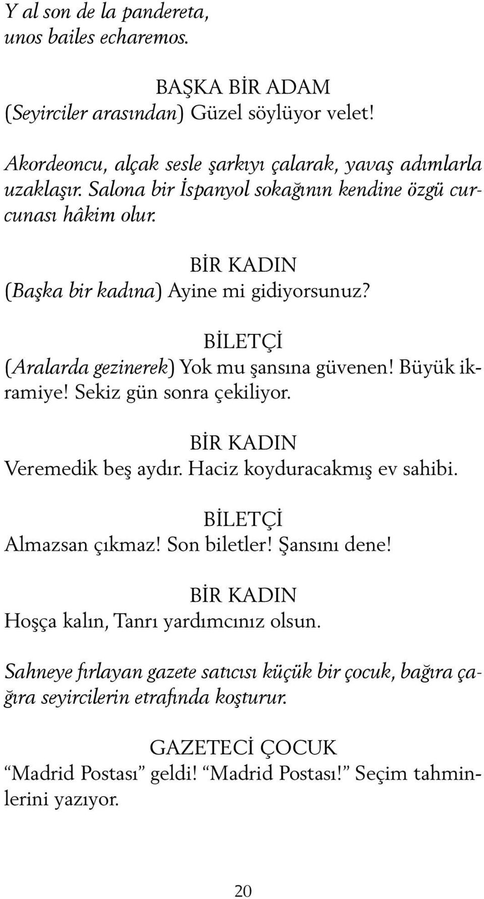 Büyük ikramiye! Sekiz gün sonra çekiliyor. BİR KADIN Veremedik beş aydır. Haciz koyduracakmış ev sahibi. BİLETÇİ Almazsan çıkmaz! Son biletler! Şansını dene!