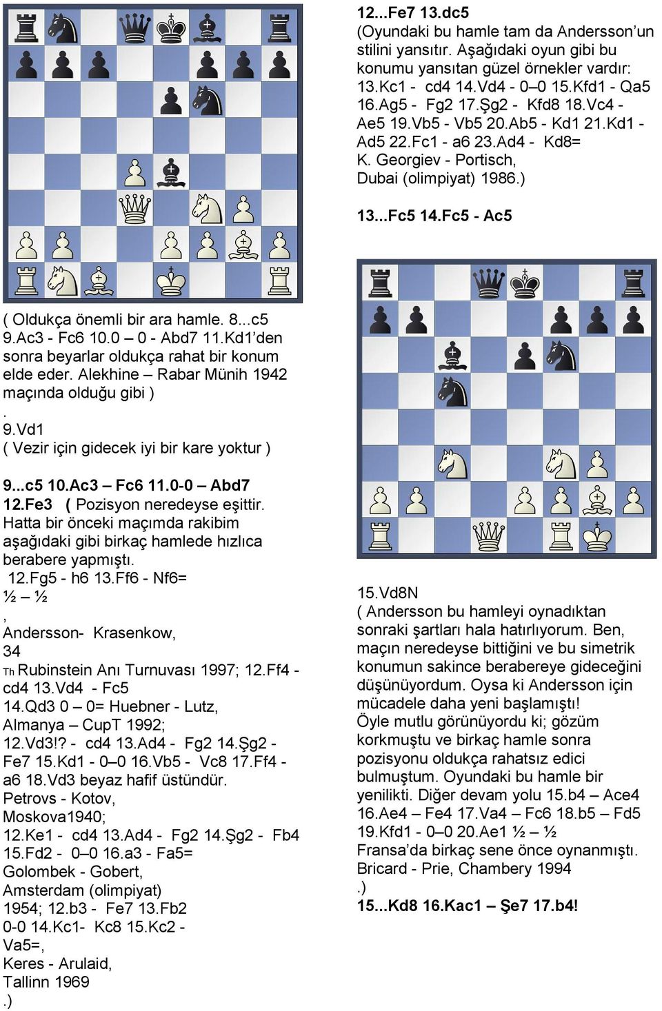 sonra beyarlar oldukça rahat bir konum elde eder Alekhine Rabar Münih 1942 maçında olduğu gibi ) 9Vd1 ( Vezir için gidecek iyi bir kare yoktur ) 9c5 10Ac3 Fc6 110-0 Abd7 12Fe3 ( Pozisyon neredeyse