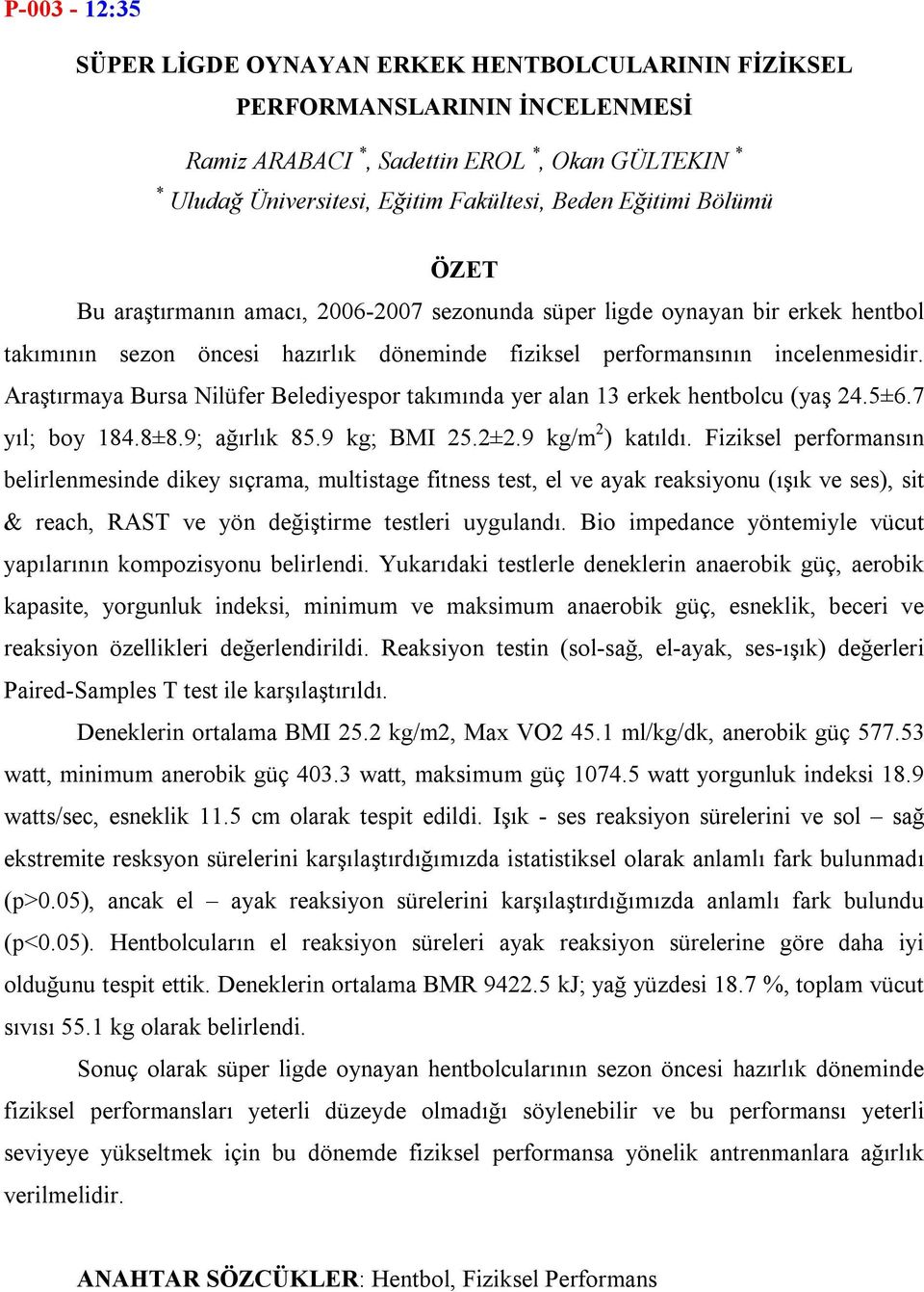 Araştırmaya Bursa Nilüfer Belediyespor takımında yer alan 13 erkek hentbolcu (yaş 24.5±6.7 yıl; boy 184.8±8.9; ağırlık 85.9 kg; BMI 25.2±2.9 kg/m 2 ) katıldı.