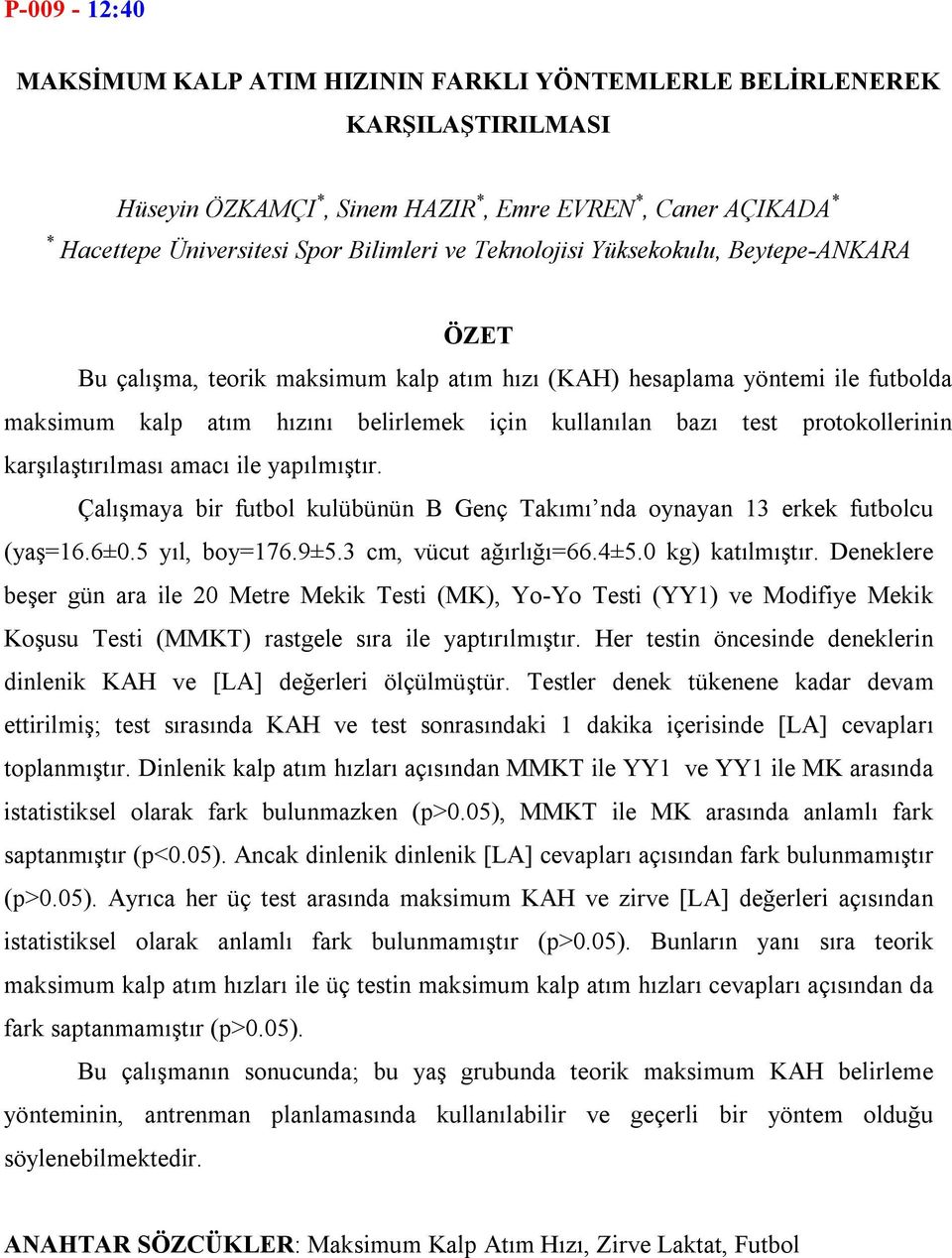 karşılaştırılması amacı ile yapılmıştır. Çalışmaya bir futbol kulübünün B Genç Takımı nda oynayan 13 erkek futbolcu (yaş=16.6±0.5 yıl, boy=176.9±5.3 cm, vücut ağırlığı=66.4±5.0 kg) katılmıştır.