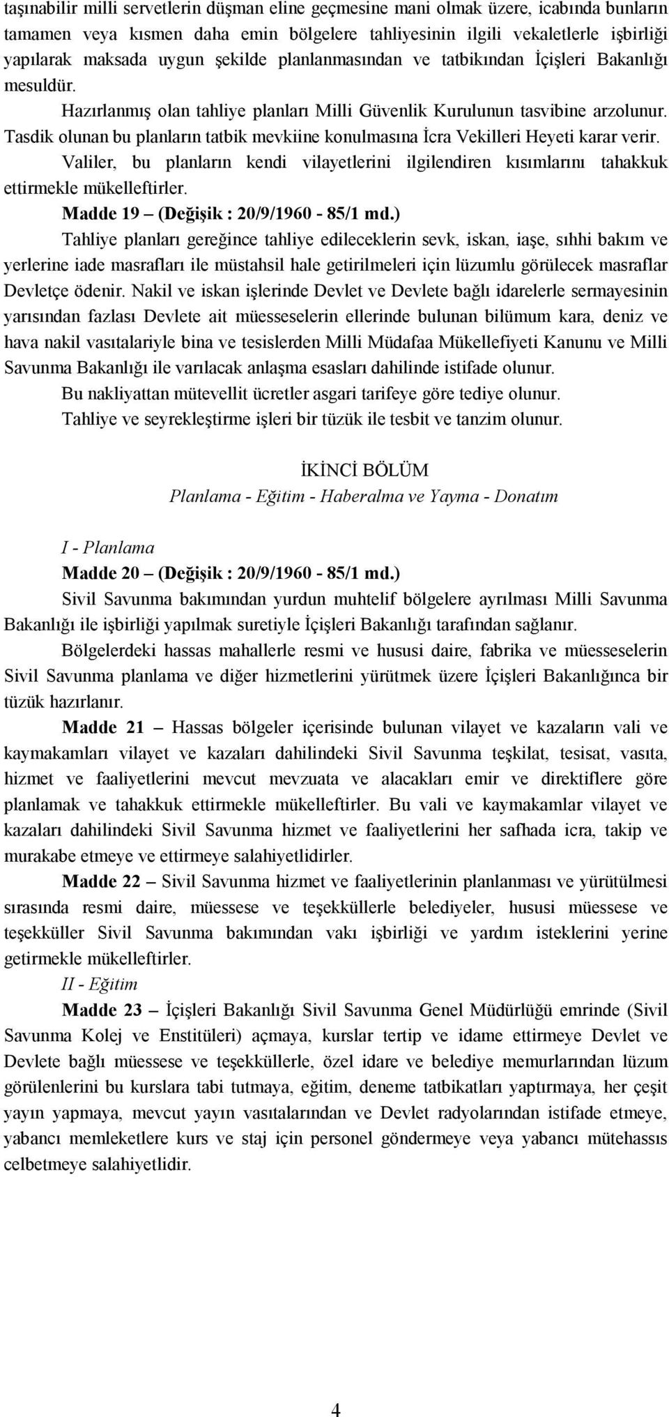 Tasdik olunan bu planların tatbik mevkiine konulmasına İcra Vekilleri Heyeti karar verir. Valiler, bu planların kendi vilayetlerini ilgilendiren kısımlarını tahakkuk ettirmekle mükelleftirler.