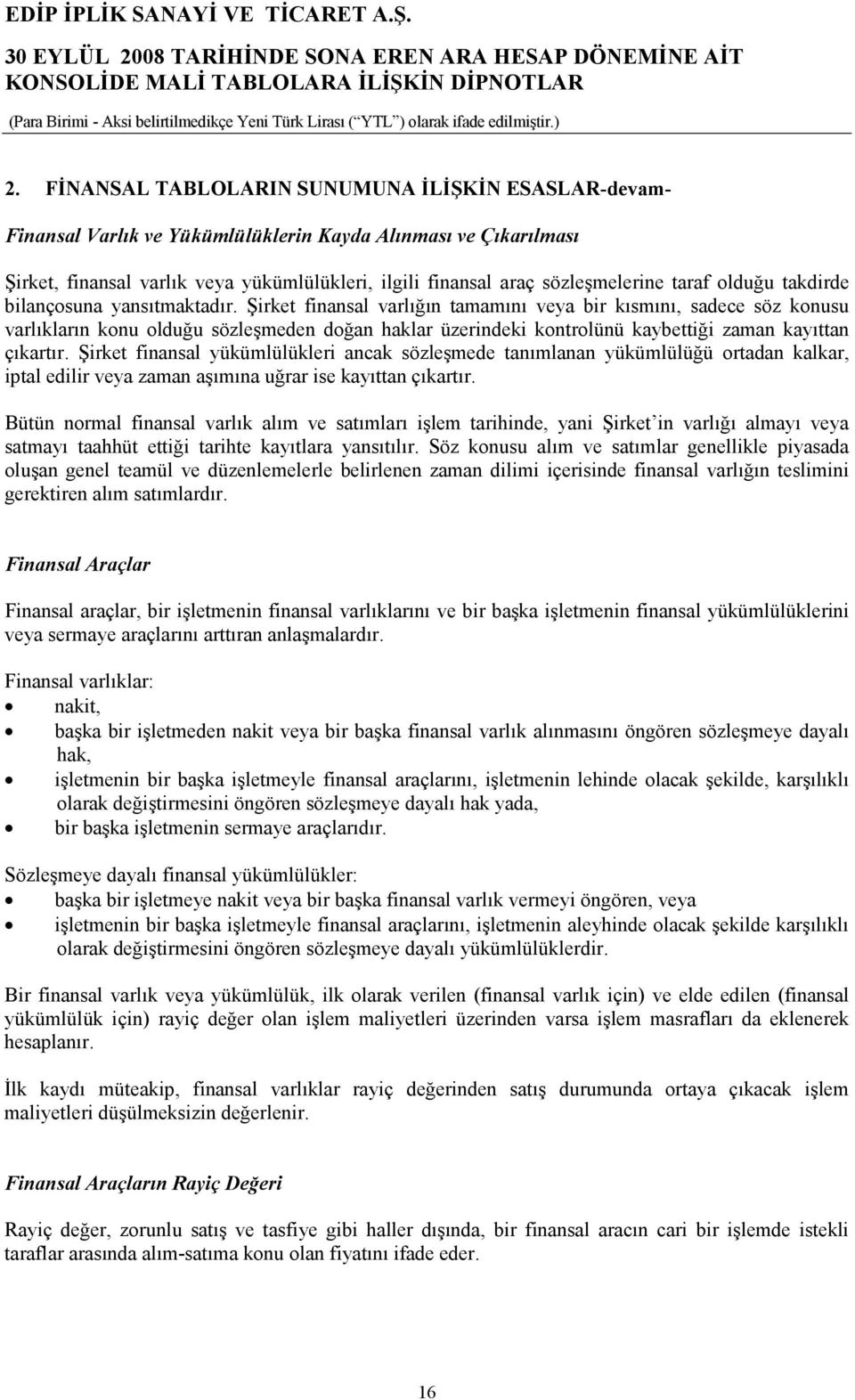 Şirket finansal varlığın tamamını veya bir kısmını, sadece söz konusu varlıkların konu olduğu sözleşmeden doğan haklar üzerindeki kontrolünü kaybettiği zaman kayıttan çıkartır.