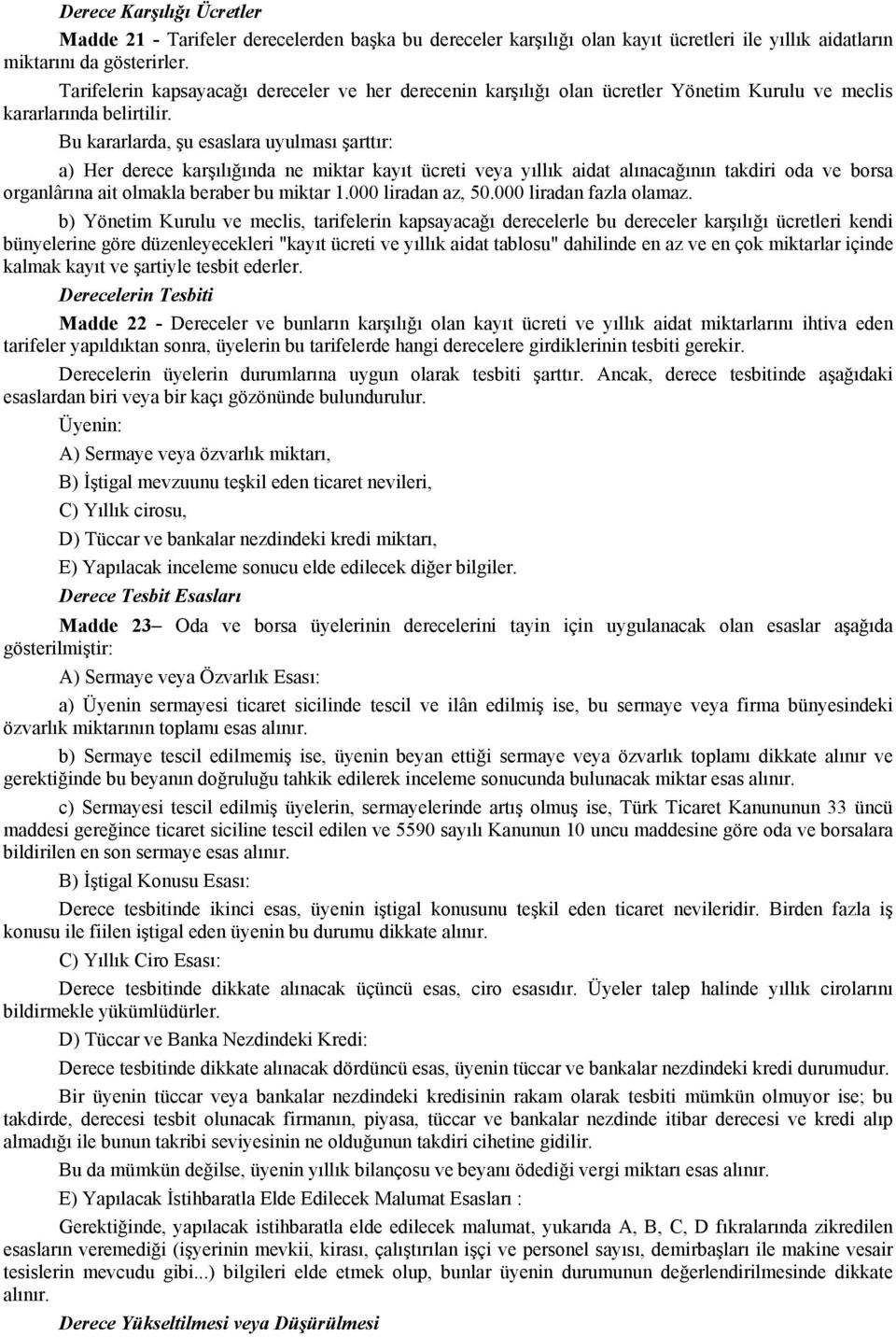 Bu kararlarda, şu esaslara uyulması şarttır: a) Her derece karşılığında ne miktar kayıt ücreti veya yıllık aidat alınacağının takdiri oda ve borsa organlârına ait olmakla beraber bu miktar 1.