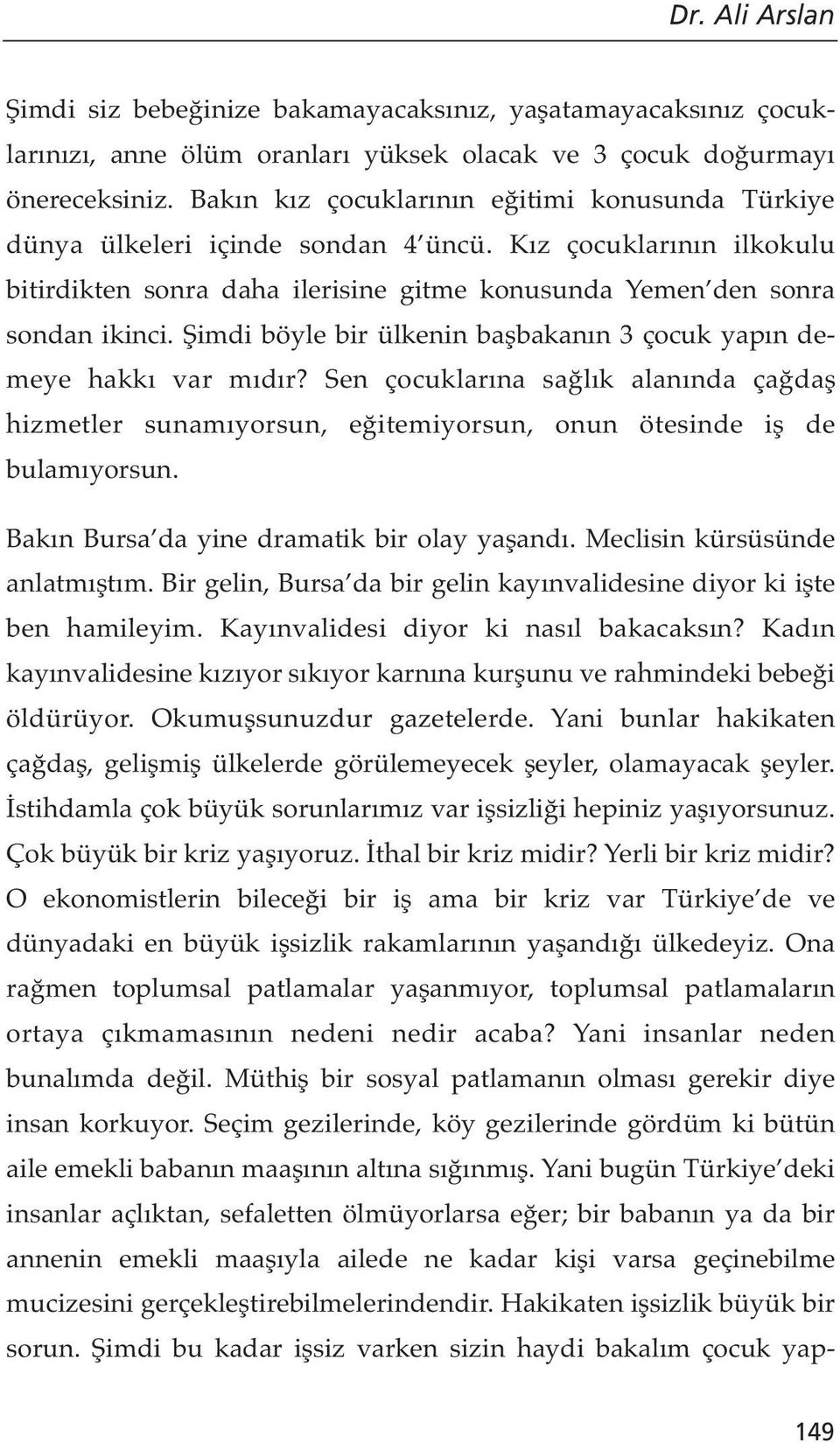 Şimdi böyle bir ülkenin başbakanın 3 çocuk yapın demeye hakkı var mıdır? Sen çocuklarına sağlık alanında çağdaş hizmetler sunamıyorsun, eğitemiyorsun, onun ötesinde iş de bulamıyorsun.