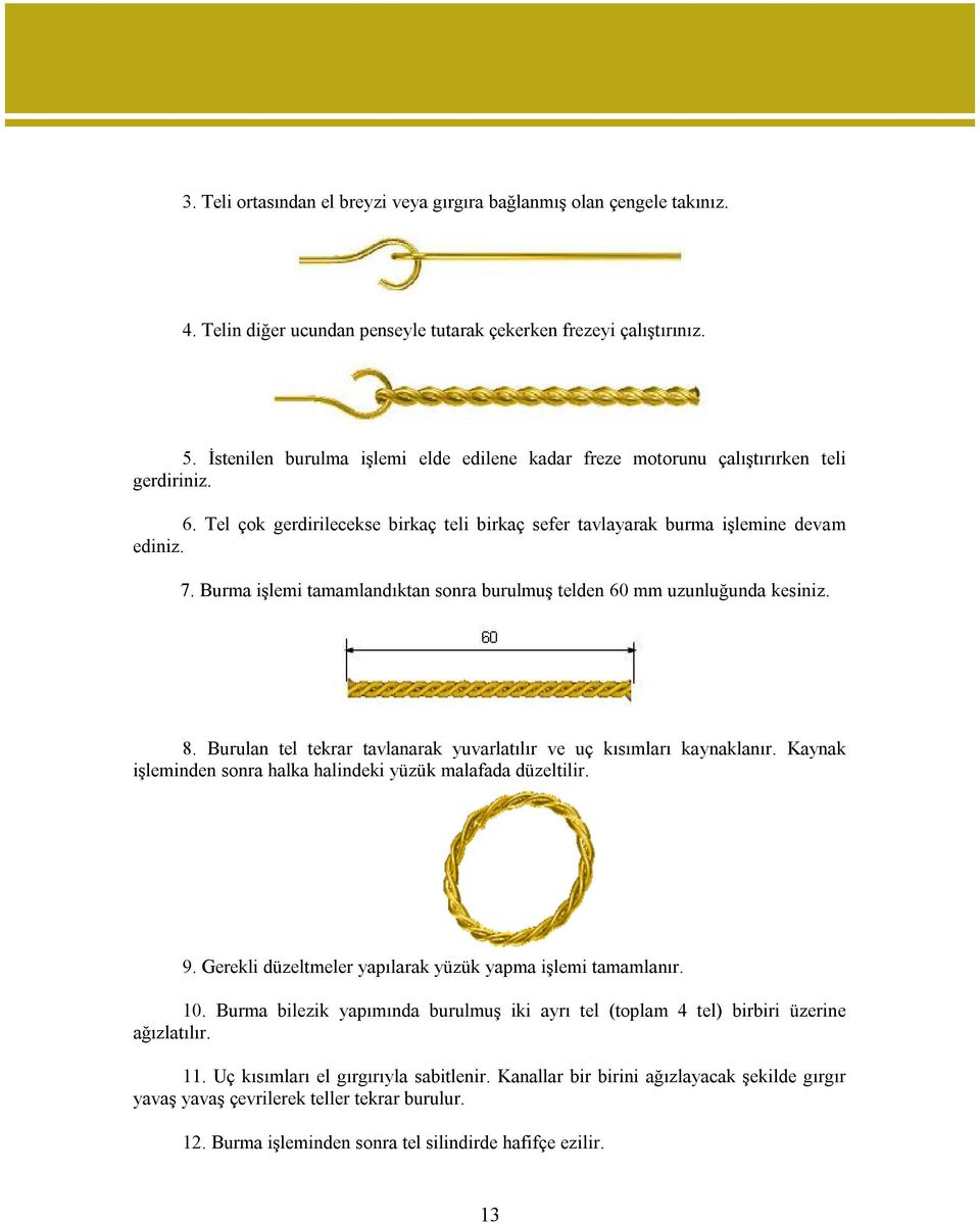 Burma işlemi tamamlandıktan sonra burulmuş telden 60 mm uzunluğunda kesiniz. 8. Burulan tel tekrar tavlanarak yuvarlatılır ve uç kısımları kaynaklanır.