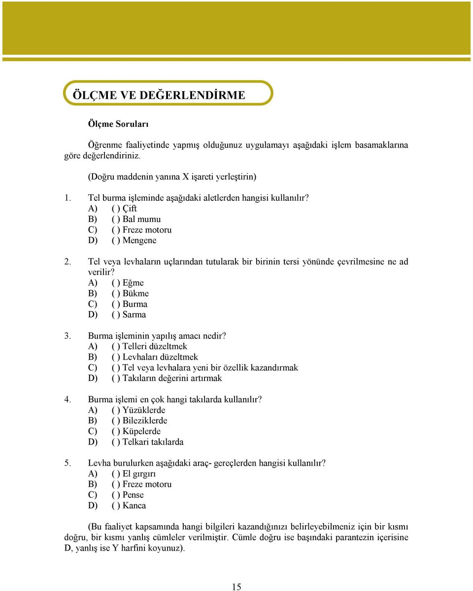 Tel veya levhaların uçlarından tutularak bir birinin tersi yönünde çevrilmesine ne ad verilir? A) ( ) Eğme B) ( ) Bükme C) ( ) Burma D) ( ) Sarma 3. Burma işleminin yapılış amacı nedir?