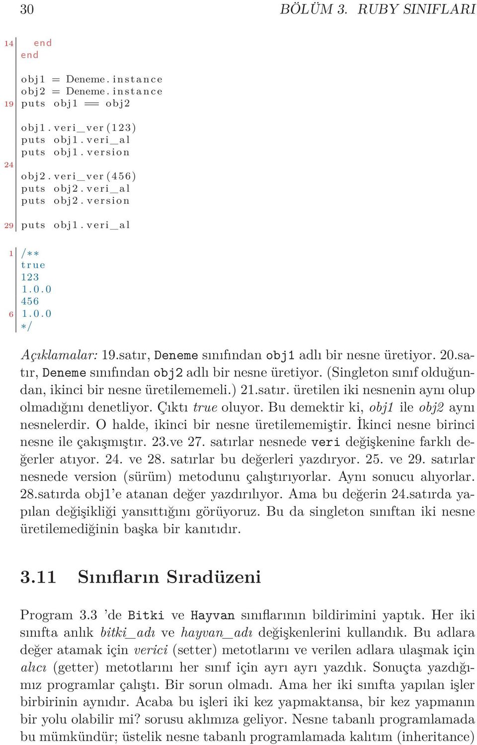 satır, Deneme sınıfından obj2 adlı bir nesne üretiyor. (Singleton sınıf olduğundan, ikinci bir nesne üretilememeli.) 21.satır. üretilen iki nesnenin aynı olup olmadığını denetliyor. Çıktı true oluyor.