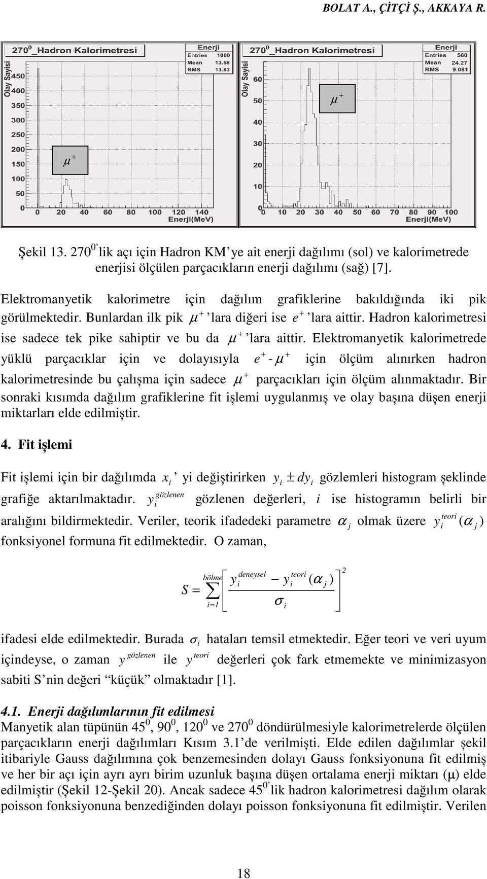 Hadron kalorimetresi ise sadece tek pike sahiptir ve bu da yüklü parçacıklar için ve dolayısıyla lara aittir.