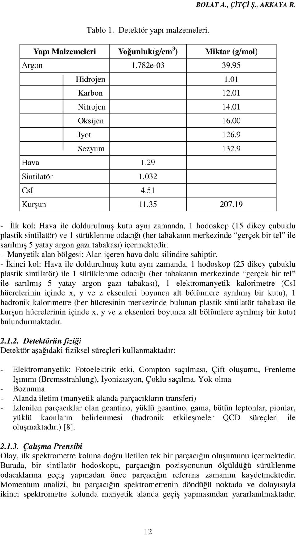 19 - İlk kol: Hava ile doldurulmuș kutu aynı zamanda, 1 hodoskop (15 dikey çubuklu plastik sintilatör) ve 1 sürüklenme odacığı (her tabakanın merkezinde gerçek bir tel ile sarılmıș 5 yatay argon gazı