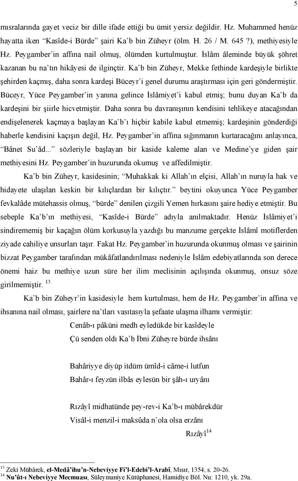 Ka b bin Züheyr, Mekke fethinde kardeşiyle birlikte şehirden kaçmış, daha sonra kardeşi Büceyr i genel durumu araştırması için geri göndermiştir.