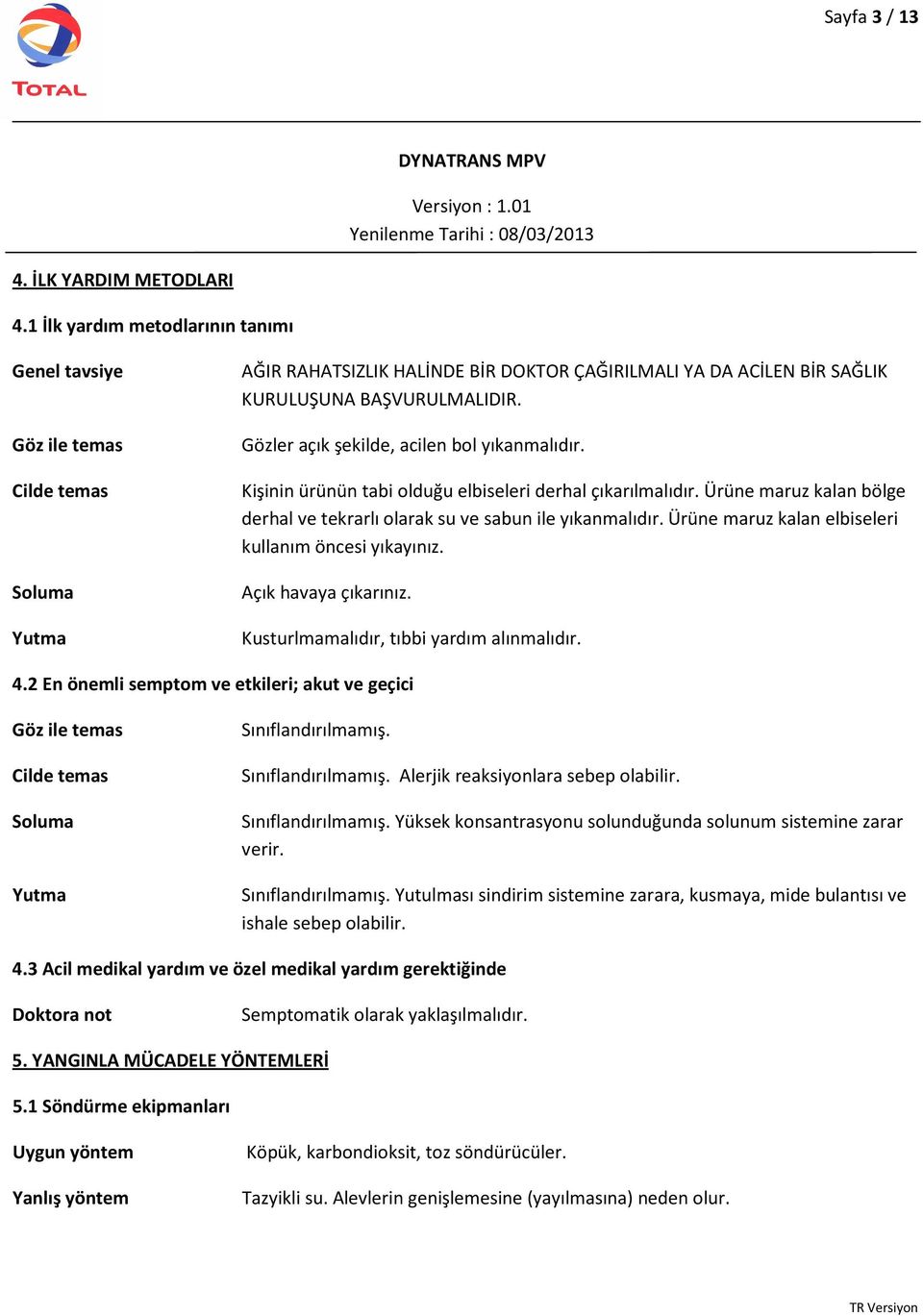 Gözler açık şekilde, acilen bol yıkanmalıdır. Kişinin ürünün tabi olduğu elbiseleri derhal çıkarılmalıdır. Ürüne maruz kalan bölge derhal ve tekrarlı olarak su ve sabun ile yıkanmalıdır.