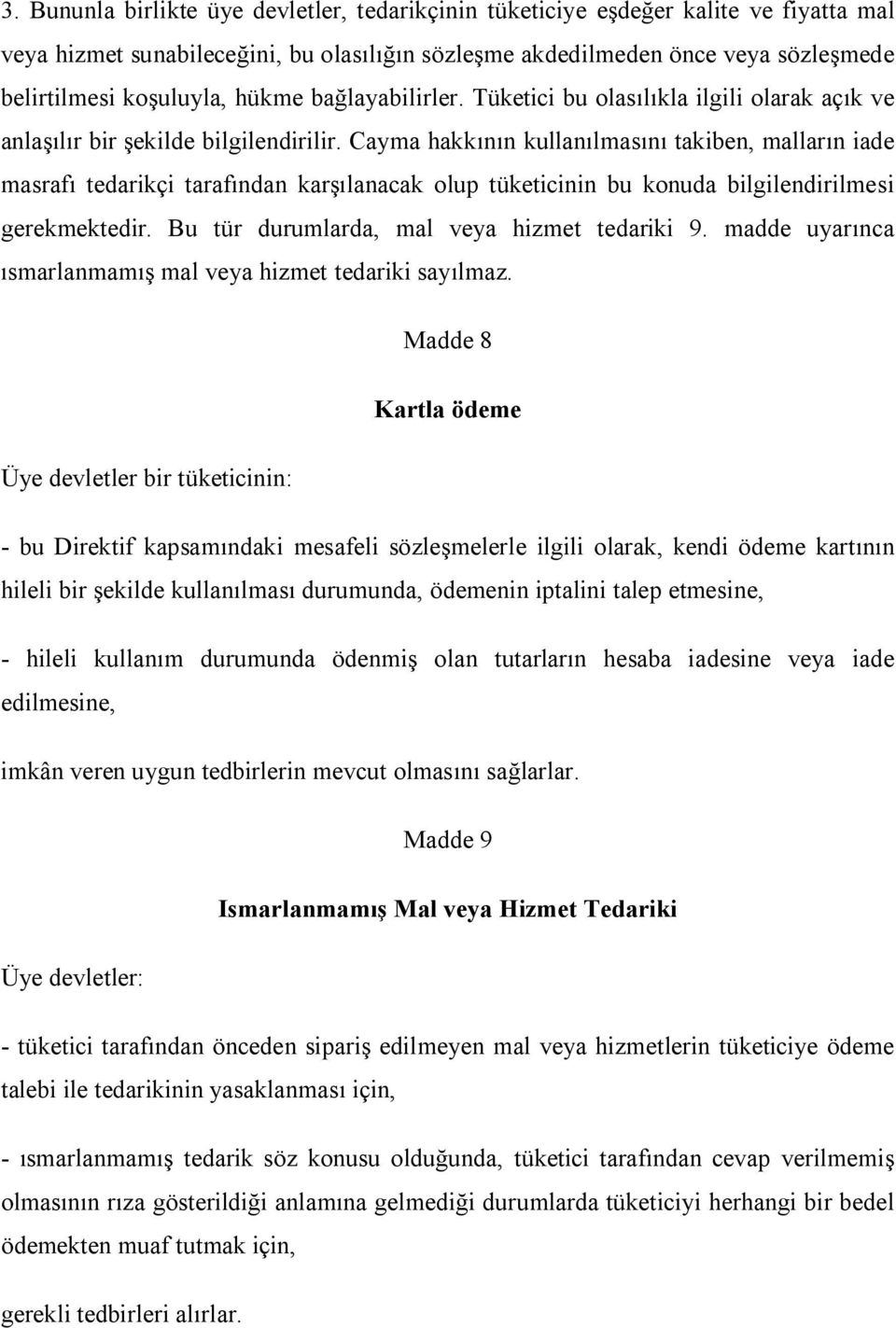 Cayma hakkının kullanılmasını takiben, malların iade masrafı tedarikçi tarafından karşılanacak olup tüketicinin bu konuda bilgilendirilmesi gerekmektedir.