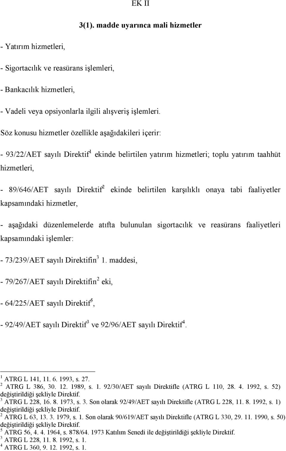 belirtilen karşılıklı onaya tabi faaliyetler kapsamındaki hizmetler, - aşağıdaki düzenlemelerde atıfta bulunulan sigortacılık ve reasürans faaliyetleri kapsamındaki işlemler: - 73/239/AET sayılı