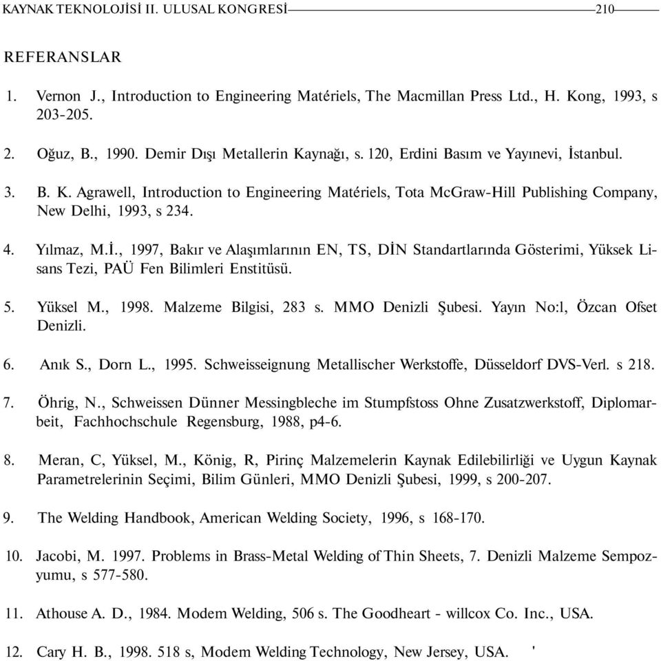 Yılmaz, M.İ., 1997, Bakır ve Alaşımlarının EN, TS, DİN Standartlarında Gösterimi, Yüksek Lisans Tezi, PAÜ Fen Bilimleri Enstitüsü. 5. Yüksel M., 1998. Malzeme Bilgisi, 283 s. MMO Denizli Şubesi.