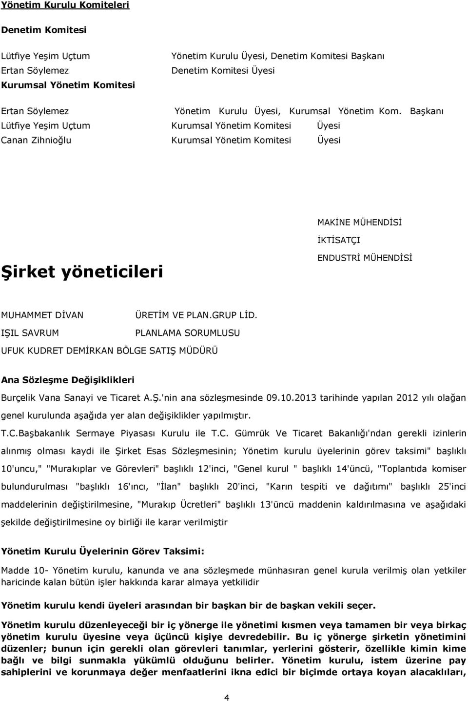 Başkanı Lütfiye Yeşim Uçtum Kurumsal Yönetim Komitesi Üyesi Canan Zihnioğlu Kurumsal Yönetim Komitesi Üyesi MAKİNE MÜHENDİSİ İKTİSATÇI Şirket yöneticileri ENDUSTRİ MÜHENDİSİ MUHAMMET DİVAN IŞIL