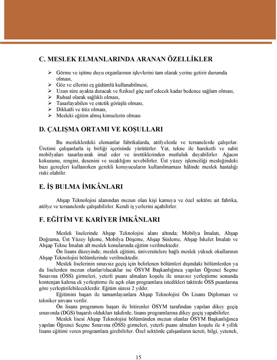 ÇALIŞMA ORTAMI VE KOŞULLARI Bu mesleklerdeki elemanlar fabrikalarda, atölyelerde ve tersanelerde çalışırlar. Üretimi çalışanlarla iş birliği içerisinde yürütürler.