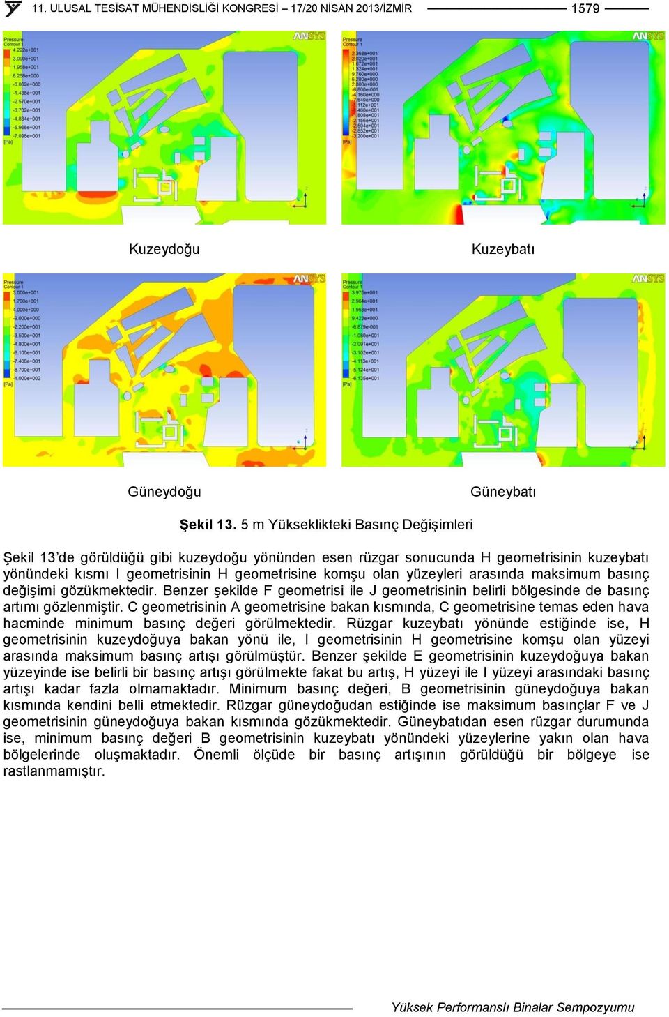 arasında maksimum basınç değişimi gözükmektedir. Benzer şekilde F geometrisi ile J geometrisinin belirli bölgesinde de basınç artımı gözlenmiştir.