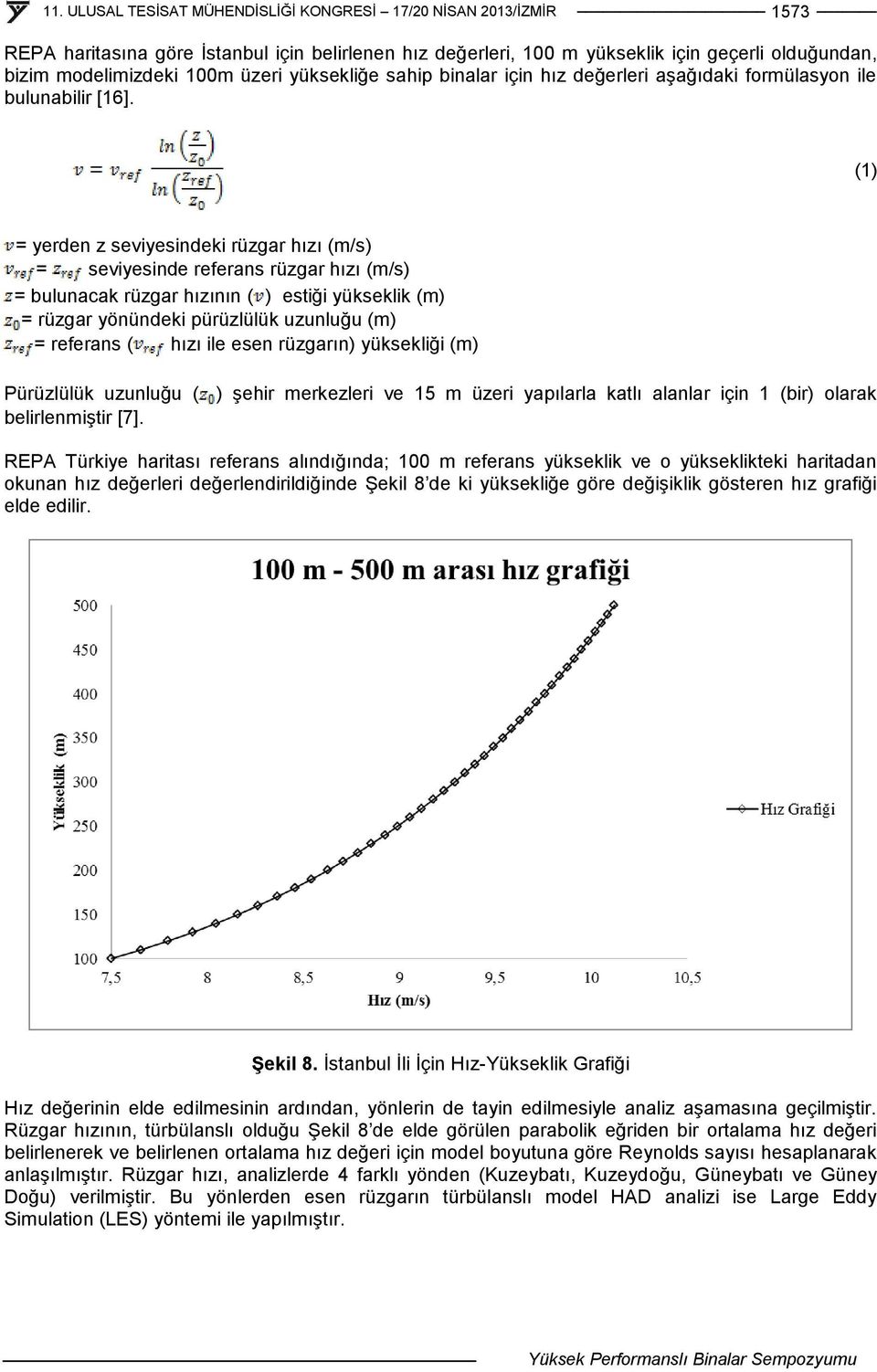 (1) = yerden z seviyesindeki rüzgar hızı (m/s) = seviyesinde referans rüzgar hızı (m/s) = bulunacak rüzgar hızının ( ) estiği yükseklik (m) = rüzgar yönündeki pürüzlülük uzunluğu (m) = referans (