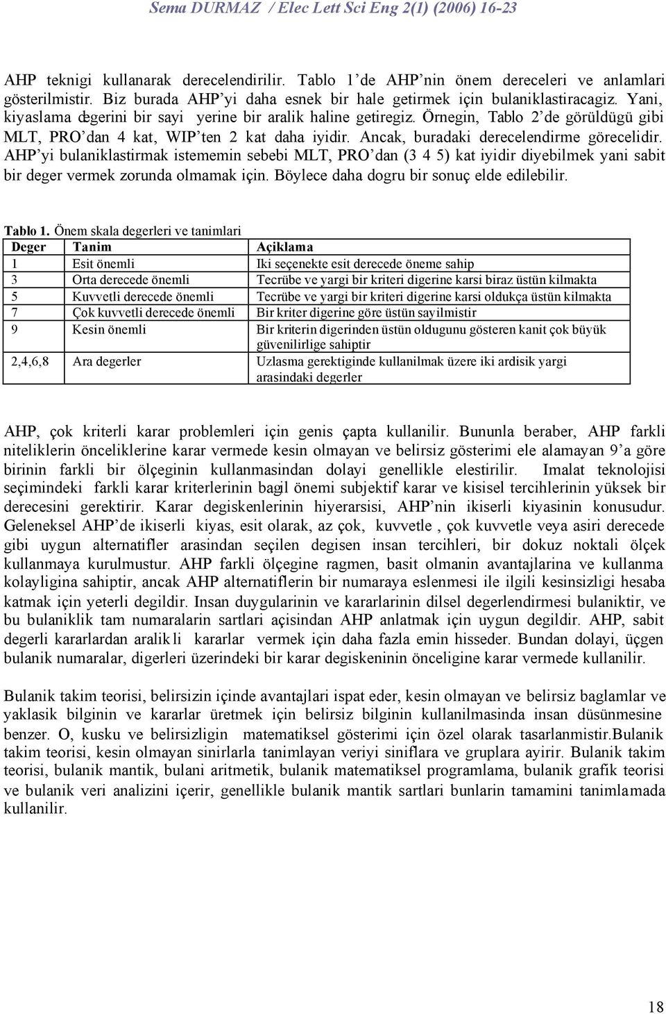 AHP yi bulaniklastirmak istememin sebebi MLT, PRO dan (3 4 5) kat iyidir diyebilmek yani sabit bir deger vermek zorunda olmamak için. Böylece daha dogru bir sonuç elde edilebilir. Tablo 1.