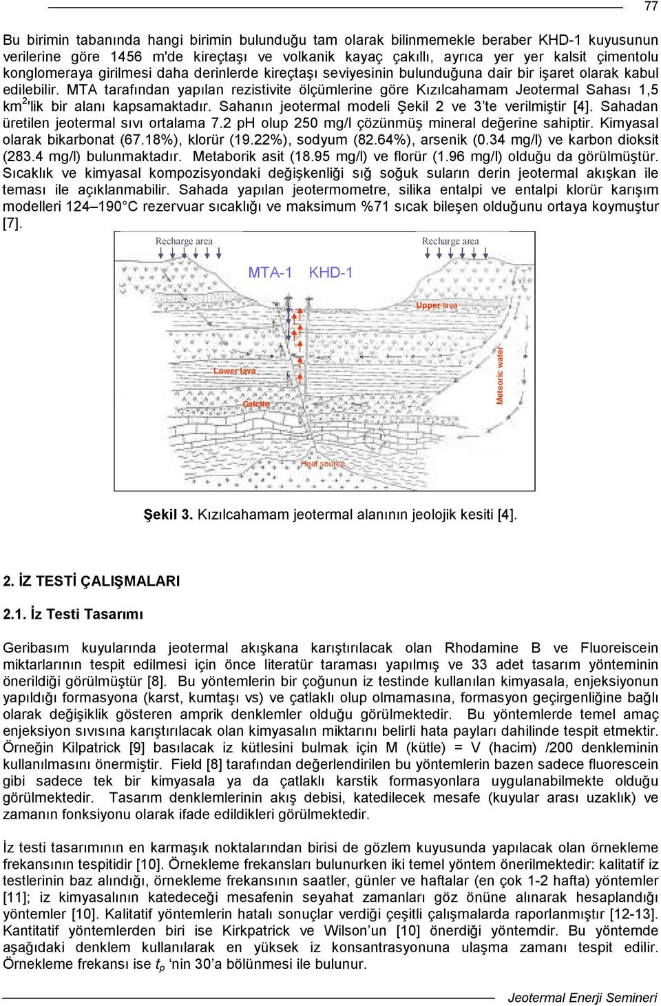 Sahanın jeotemal model Şekl ve 3 te velmşt [4]. Sahadan üetlen jeotemal sıvı otalama 7. ph olup 5 mg/l çözünmüş mneal değene sahpt. Kmyasal olaak bkabonat (67.8%), kloü (9.%), sodyum (8.64%), asenk (.