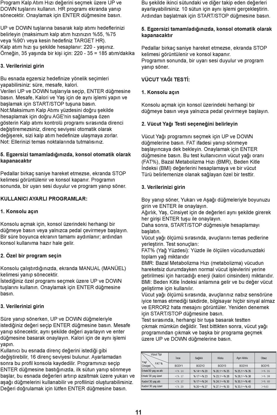 Örneğin, 35 yaşında bir kişi için: 0-35 = 85 atım/dakika 3. Verilerinizi girin Bu esnada egzersiz hedefinize yönelik seçimleri yapabilirsiniz: süre, mesafe, kalori.