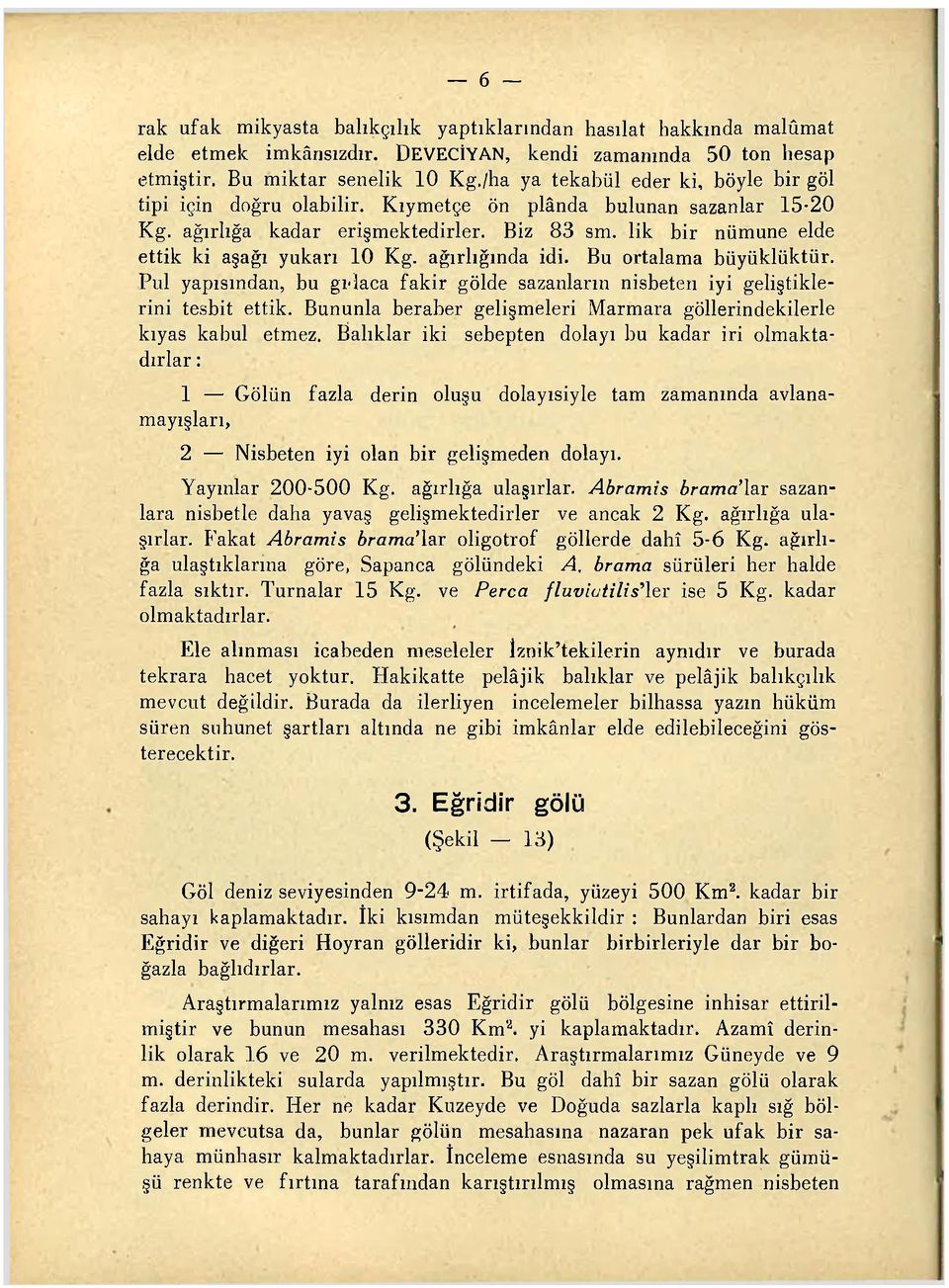 lik bir nümune elde ettik ki aşağı yukarı 10 Kg. ağırlığında idi. Bu ortalama büyüklüktür. Pul yapısından, bu gıdaca fakir gölde sazanların nisbeteıı iyi geliştiklerini tesbit ettik.